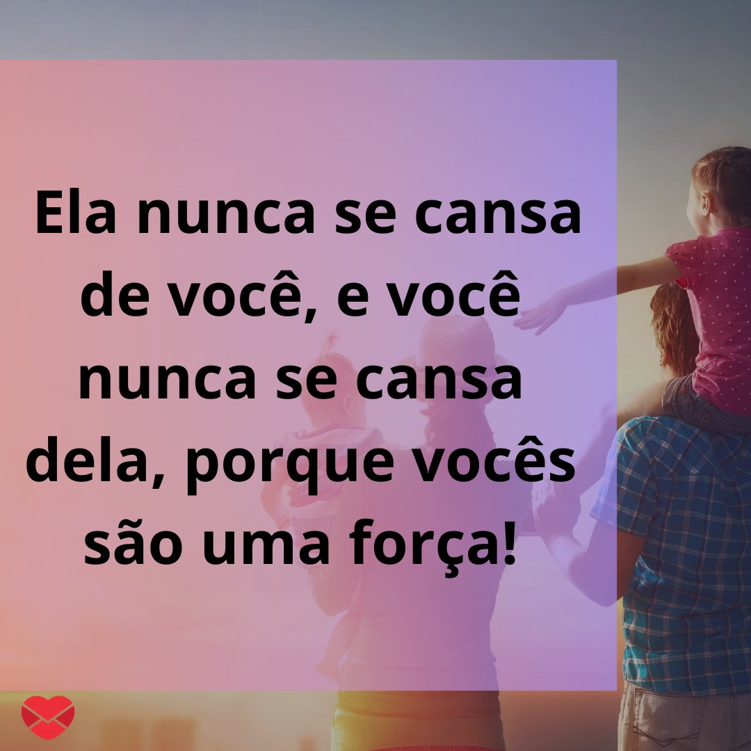 ' Ela nunca se cansa de você, e você nunca se cansa dela, porque vocês são uma força!' - Mensagens musicais para a família.