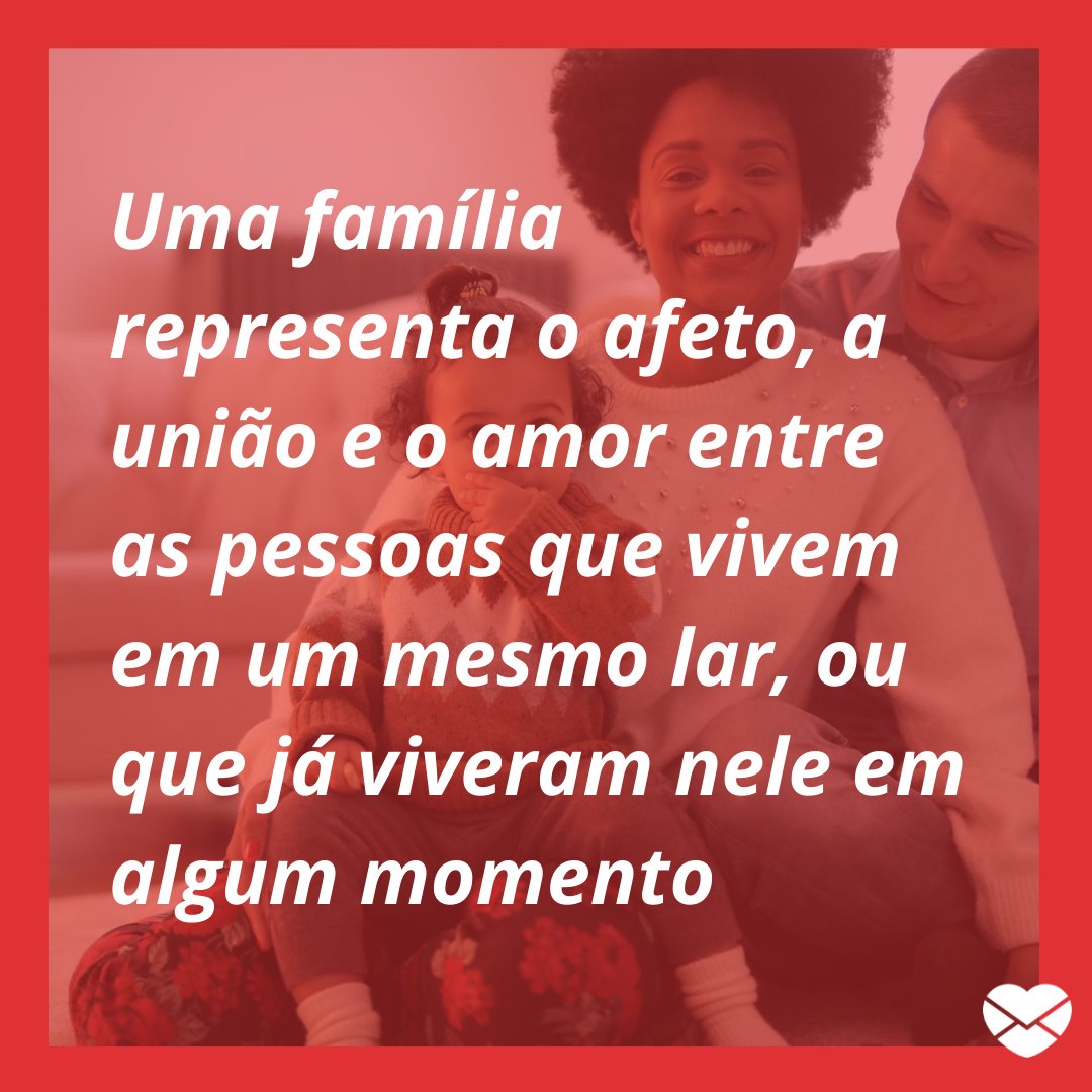 'Uma família representa o afeto, a união e o amor entre as pessoas que vivem em um mesmo lar, ou que já viveram nele em algum momento' - Mensagens musicais para a família.