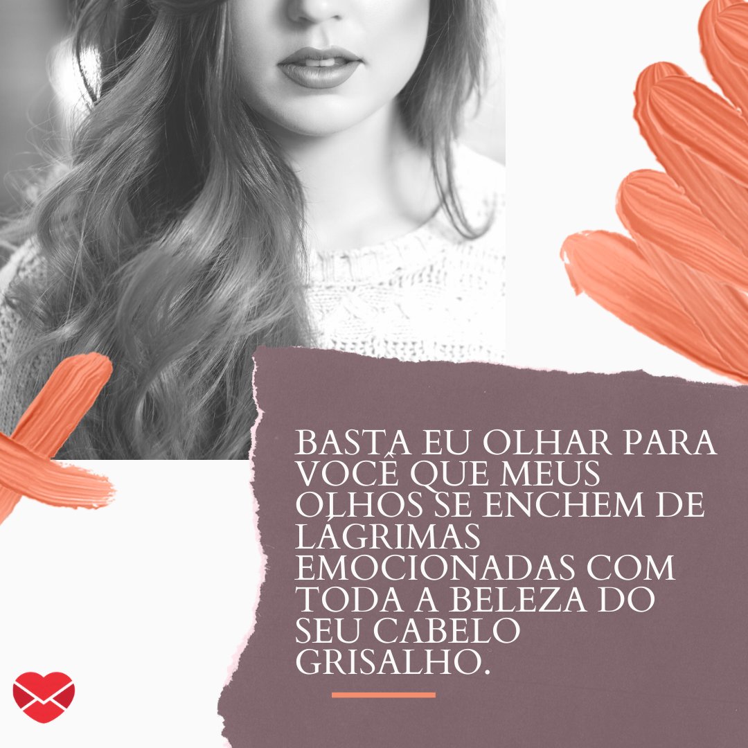 'Basta eu olhar para você que meus olhos se enchem de lágrimas emocionadas com toda a beleza do seu cabelo grisalho.' - Frases para enaltecer a beleza das mulheres de cabelos grisalhos.