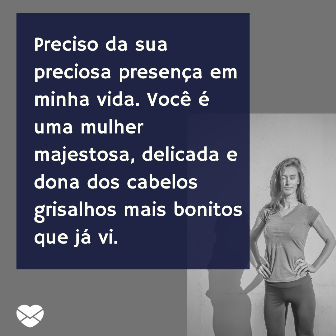 'Preciso da sua preciosa presença em minha vida. Você é uma mulher majestosa, delicada e dona dos cabelos grisalhos mais bonitos que já vi.' - Frases para enaltecer a beleza das mulheres de cabelos grisalhos.