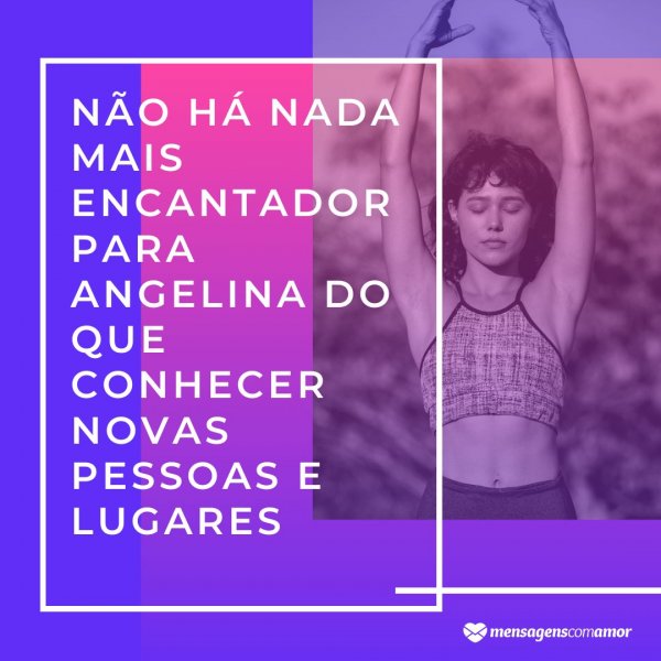 Mensagens Com Amor/Canva 'Não há nada mais encantador para Angelina do que conhecer novas pessoas e lugares' - Frases de Angelina