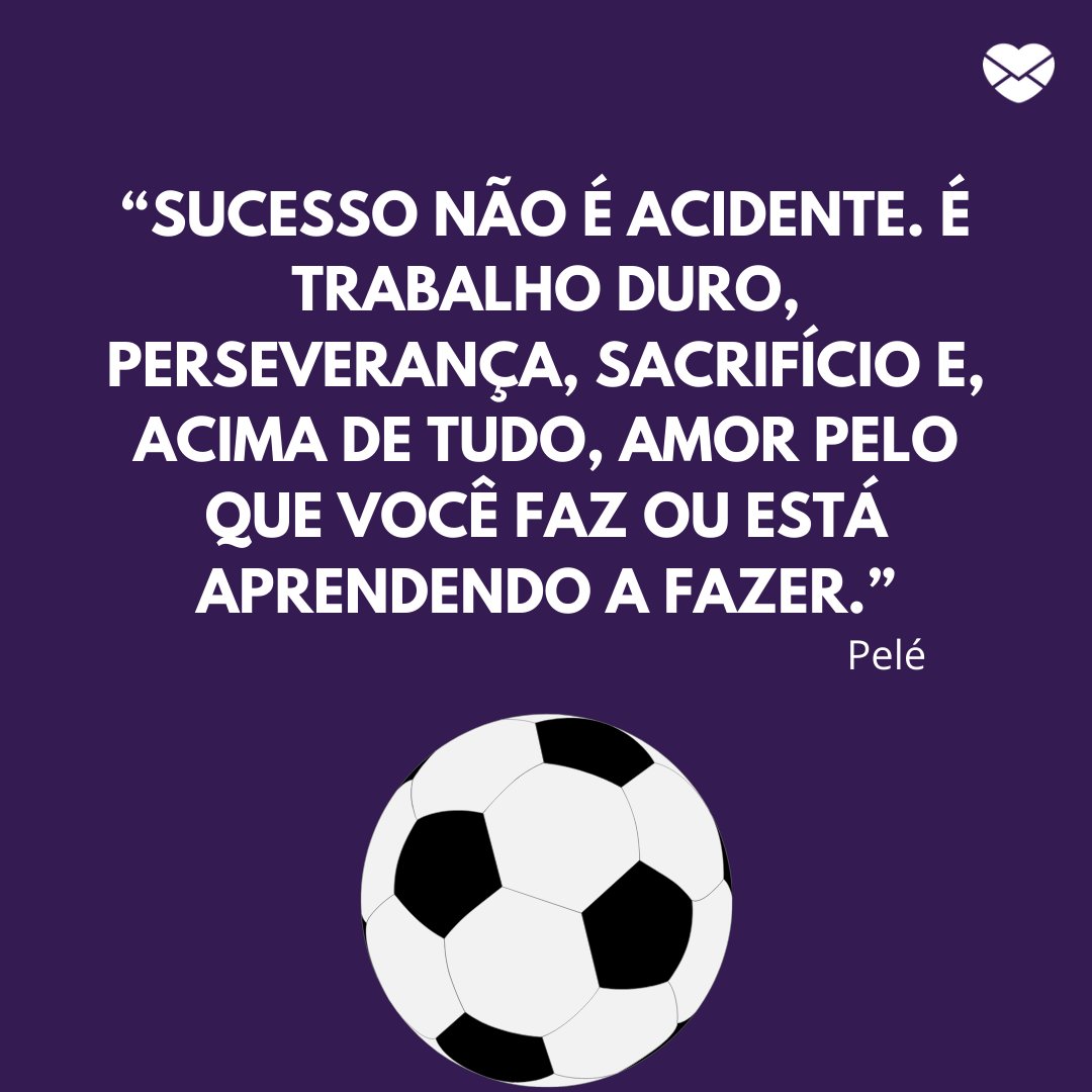 '“Sucesso não é acidente. É trabalho duro, perseverança, sacrifício e, acima de tudo, amor pelo que você faz ou está aprendendo a fazer.”' - Frases marcantes do futebol