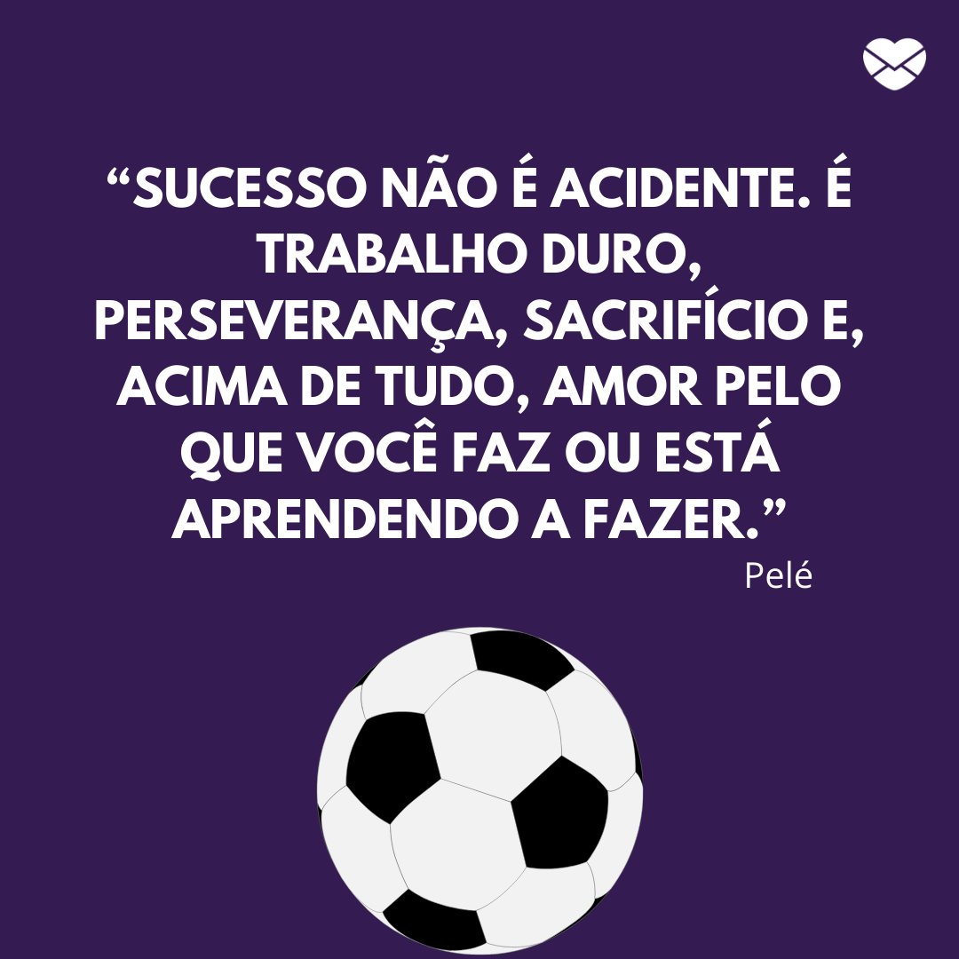 Mensagens Com Amor | Canva '“Sucesso não é acidente. É trabalho duro, perseverança, sacrifício e, acima de tudo, amor pelo que você faz ou está aprendendo a fazer.”' - Frases marcantes do futebol