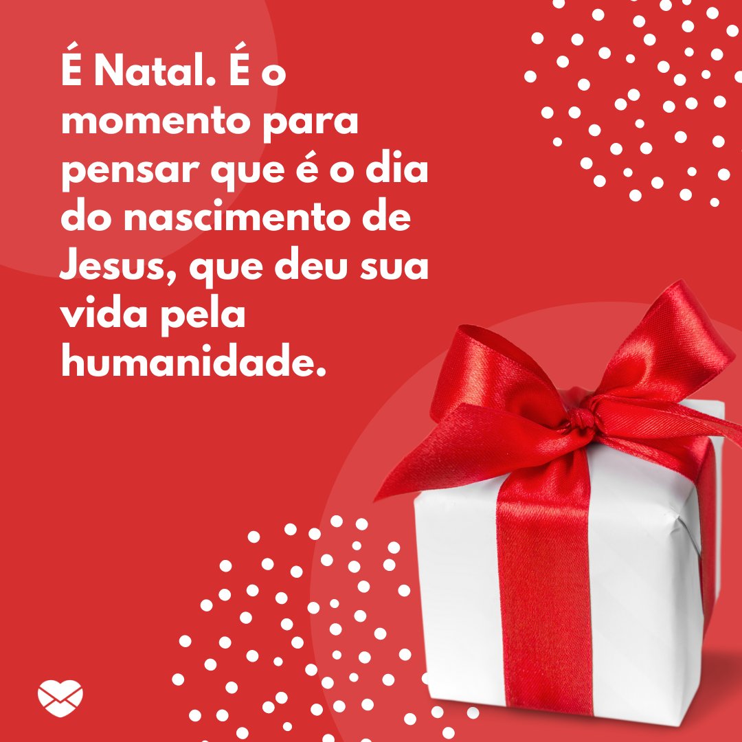 'É Natal. É o momento para pensar que é o dia do nascimento de Jesus, que deu sua vida pela humanidade. ' -Feliz Natal 2020