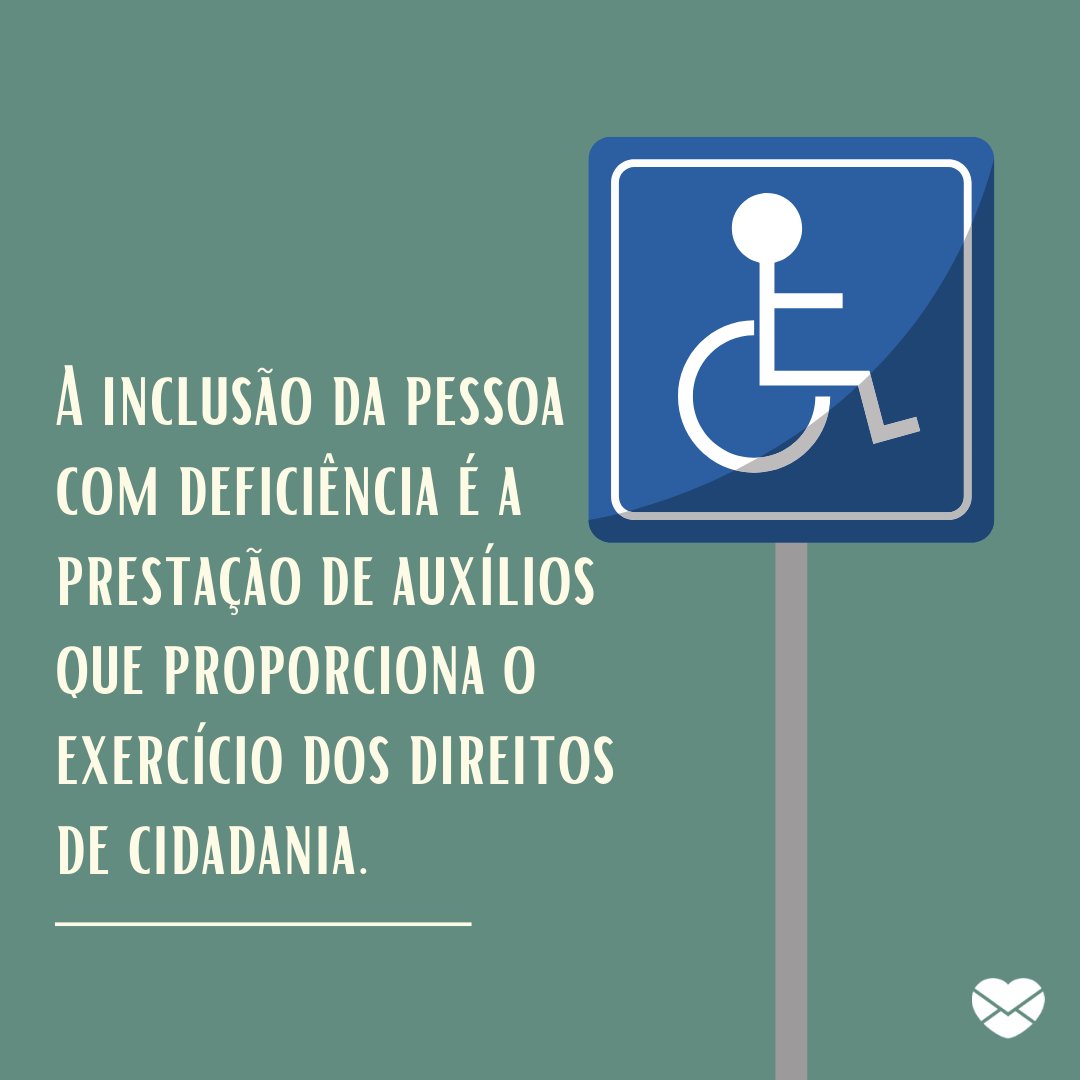 'A inclusão da pessoa com deficiência é a prestação de auxílios que proporciona o exercício dos direitos de cidadania.' - Frases para inclusão da pessoa com deficiência.