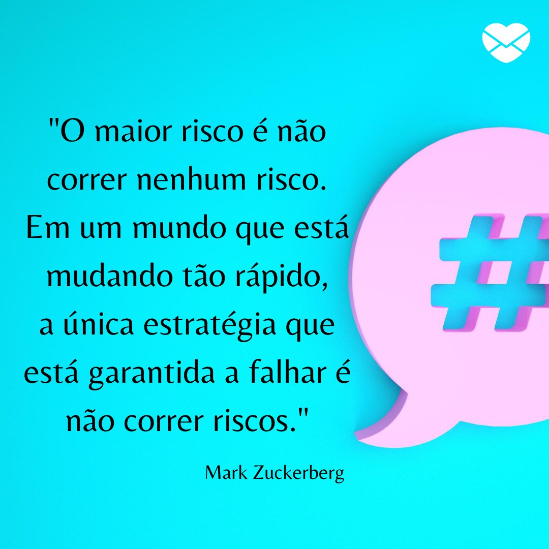 Mensagens Com Amor | Canva ''O maior risco é não correr nenhum risco. Em um mundo que está mudando tão rápido, a única estratégia que está garantida a falhar é não correr riscos.'' - Frases de grandes administradores para incentivar os pequenos e médios empresários