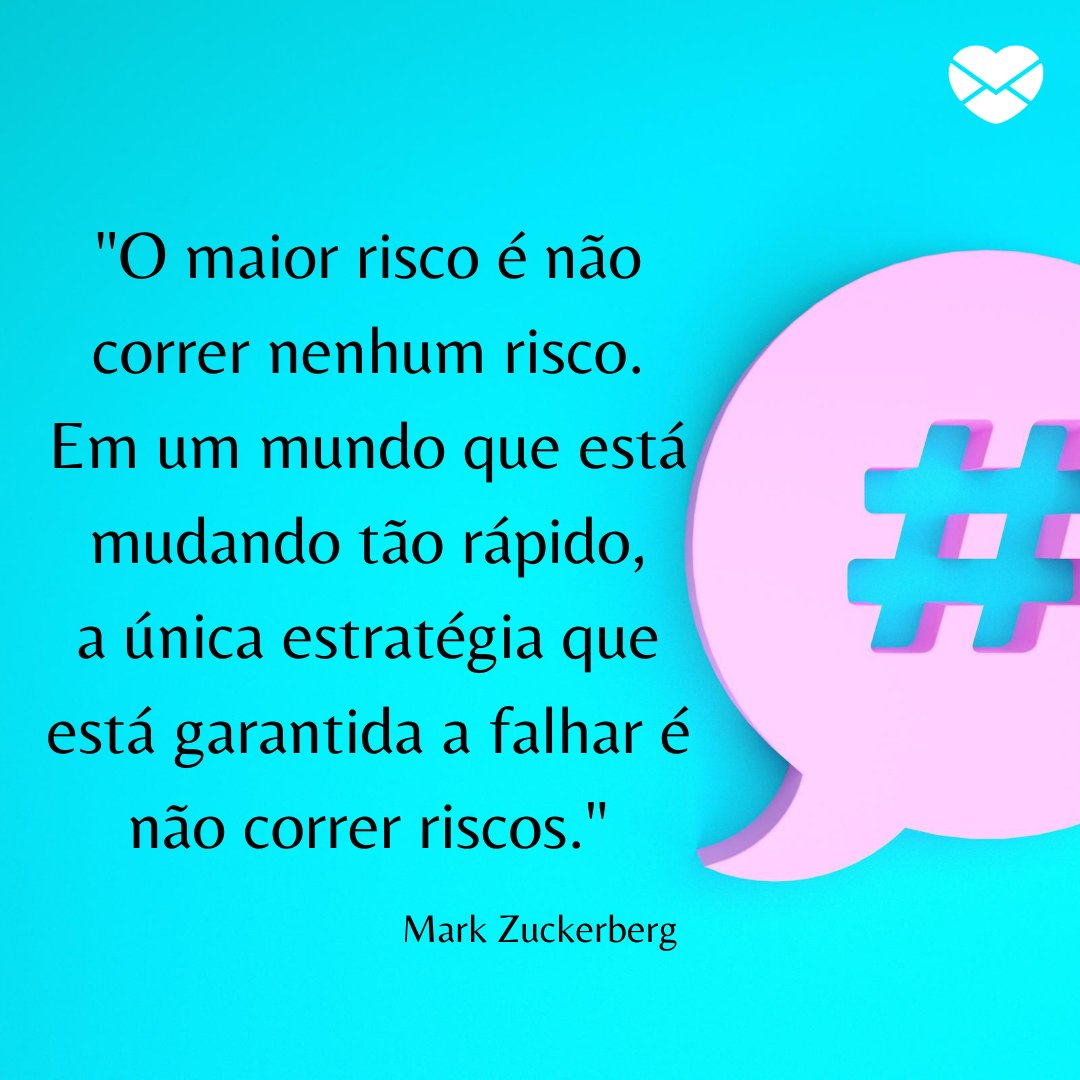 ''O maior risco é não correr nenhum risco. Em um mundo que está mudando tão rápido, a única estratégia que está garantida a falhar é não correr riscos.'' - Frases de grandes administradores para incentivar os pequenos e médios empresários