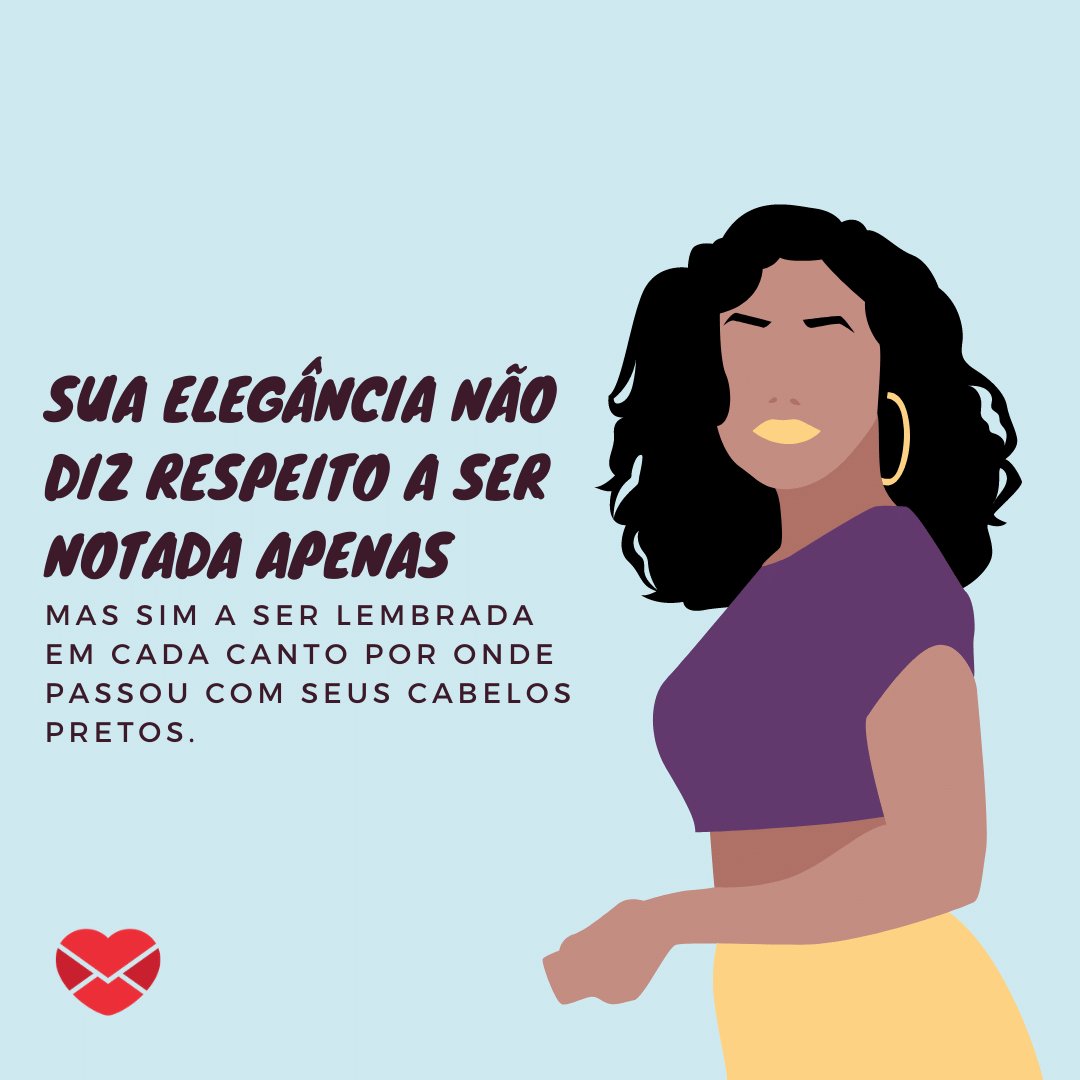 'sua elegância não diz respeito a ser notada apenas, mas sim a ser lembrada em cada canto por onde passou com seus cabelos pretos.' - Frases para enaltecer a beleza das mulheres de cabelos pretos