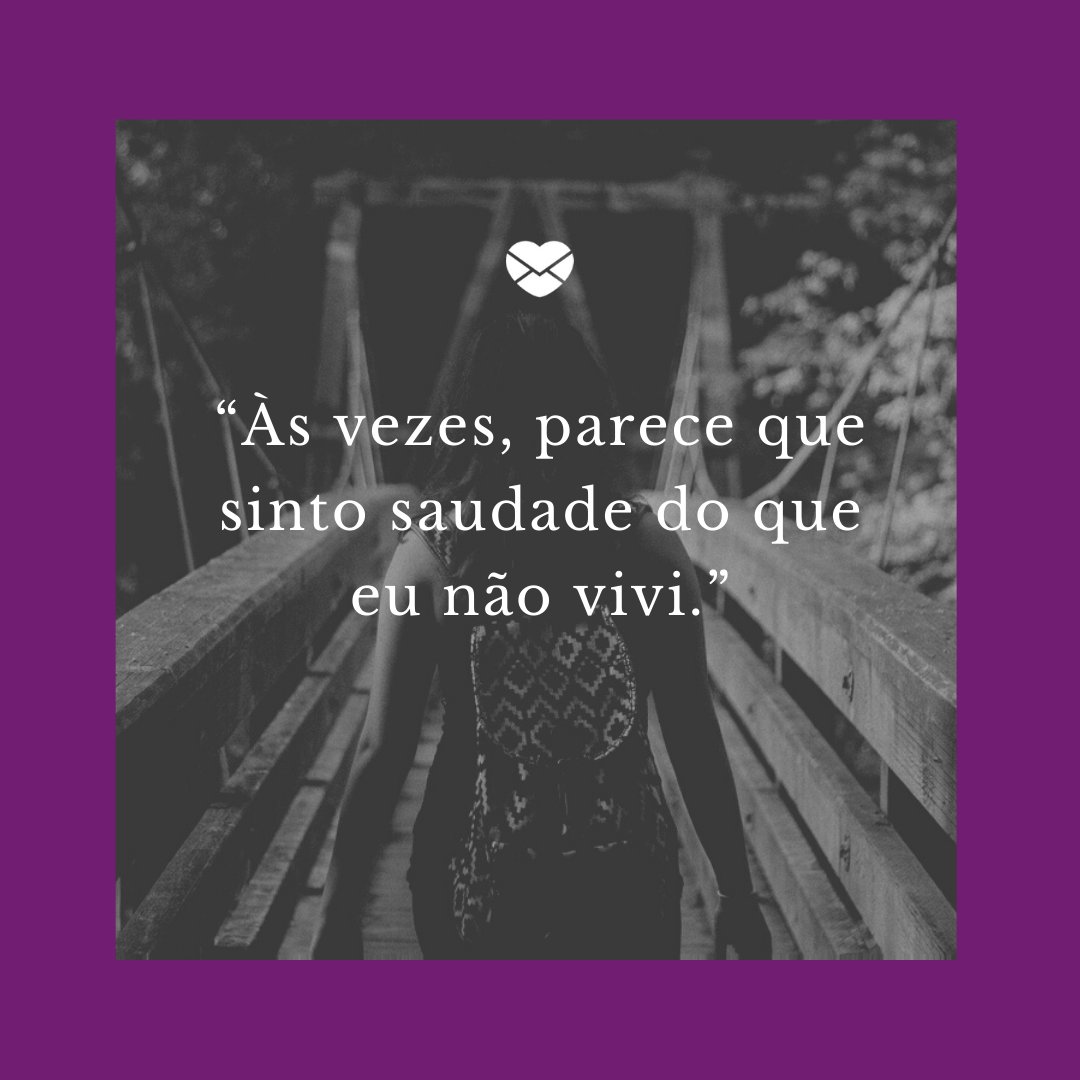 “Às vezes, parece que sinto saudade do que eu não vivi.” - 11 valiosas reflexões sobre a saudade