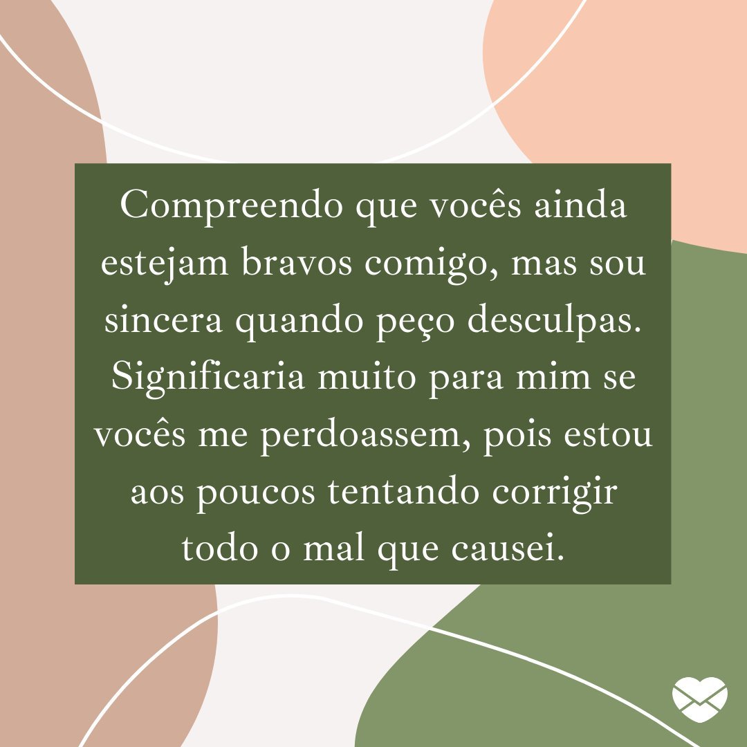 'Compreendo que vocês ainda estejam bravos comigo, mas sou sincera quando peço desculpas. Significaria muito para mim se vocês me perdoassem, pois estou aos poucos tentando corrigir todo o mal que causei.' - Mensagens de Desculpas