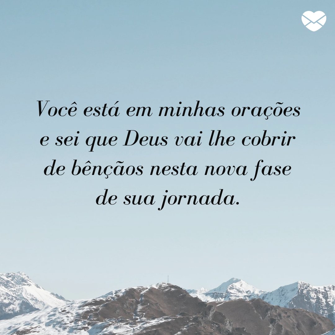 'Você está em minhas orações e sei que Deus vai lhe cobrir de bênçãos nesta nova fase de sua jornada.' -  Que Deus abençoe essa nova conquista