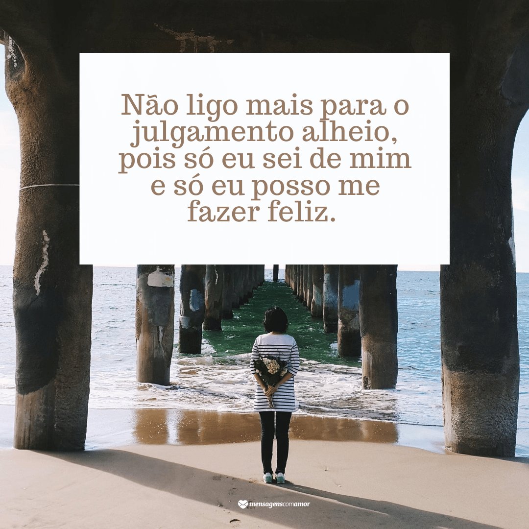 'Não ligo mais para o julgamento alheio, pois só eu sei de mim e só eu posso me fazer feliz.' -  Legendas para o dia do seu aniversário