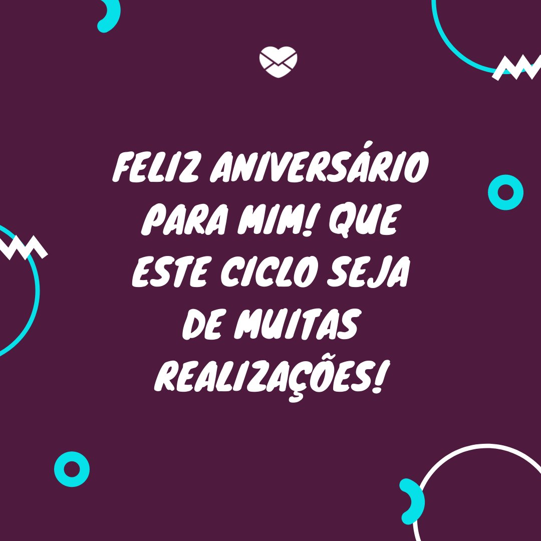 Mensagens Com Amor/Canva 'Feliz aniversário para mim! Que este ciclo seja de muitas realizações!' - Legendas para o dia do seu aniversário