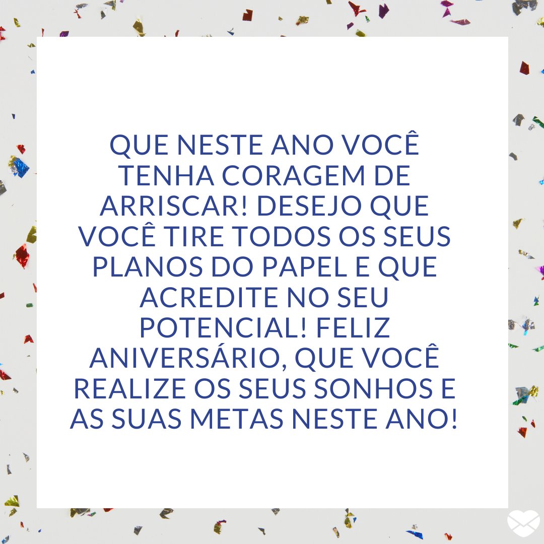 Mensagens Com Amor / Canva / Thomas Northcut 'Que neste ano você tenha coragem de arriscar! Desejo que você tire todos os seus planos do papel e que acredite no seu potencial! Feliz aniversário, que você realize os seus sonhos e as suas metas neste ano!' -Frases de Aniversário
