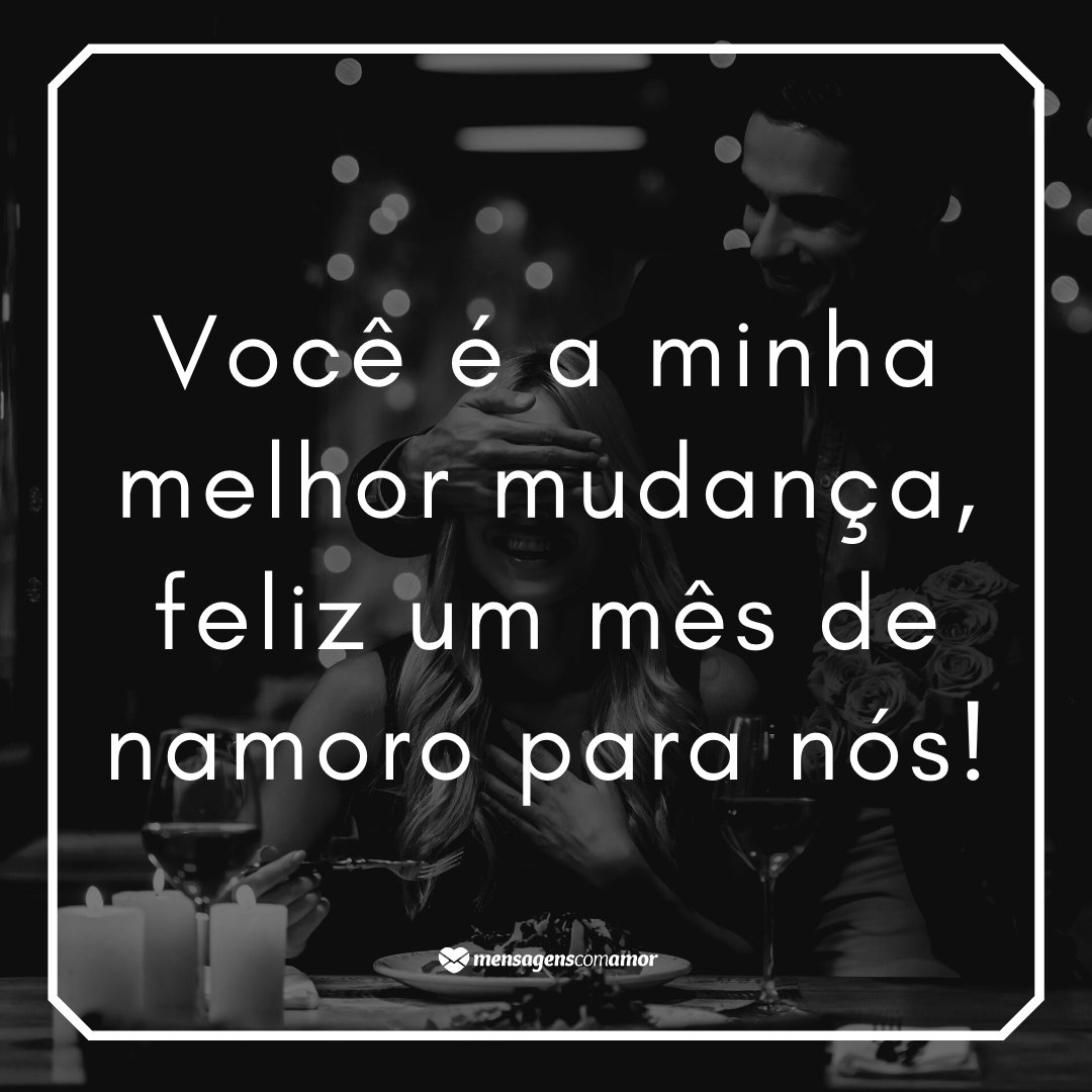 'Você é a minha melhor mudança, feliz um mês de namoro para nós!' -  Mensagens de 1 mês de namoro