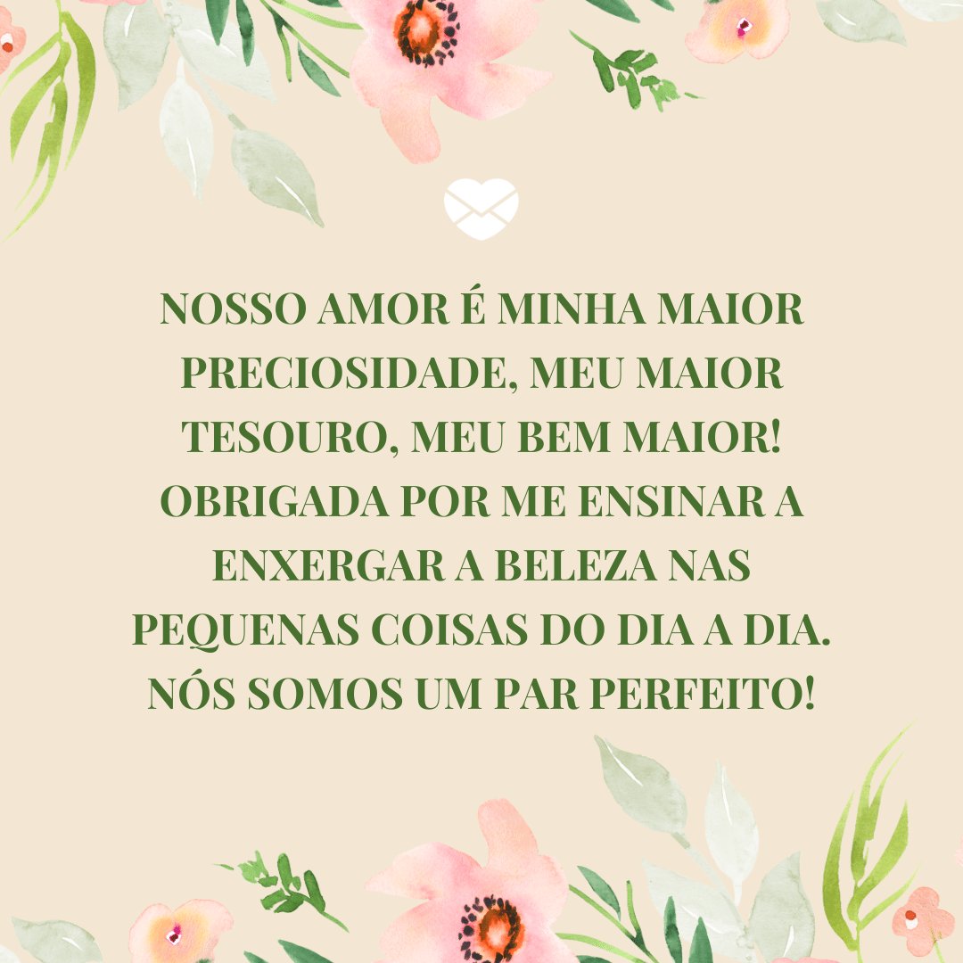 Mensagens com Amor / Canva / annelyblooms 'Nosso amor é minha maior preciosidade, meu maior tesouro, meu bem maior! Obrigada por me ensinar a enxergar a beleza nas pequenas coisas do dia a dia. Nós somos um par perfeito!' - Par perfeito