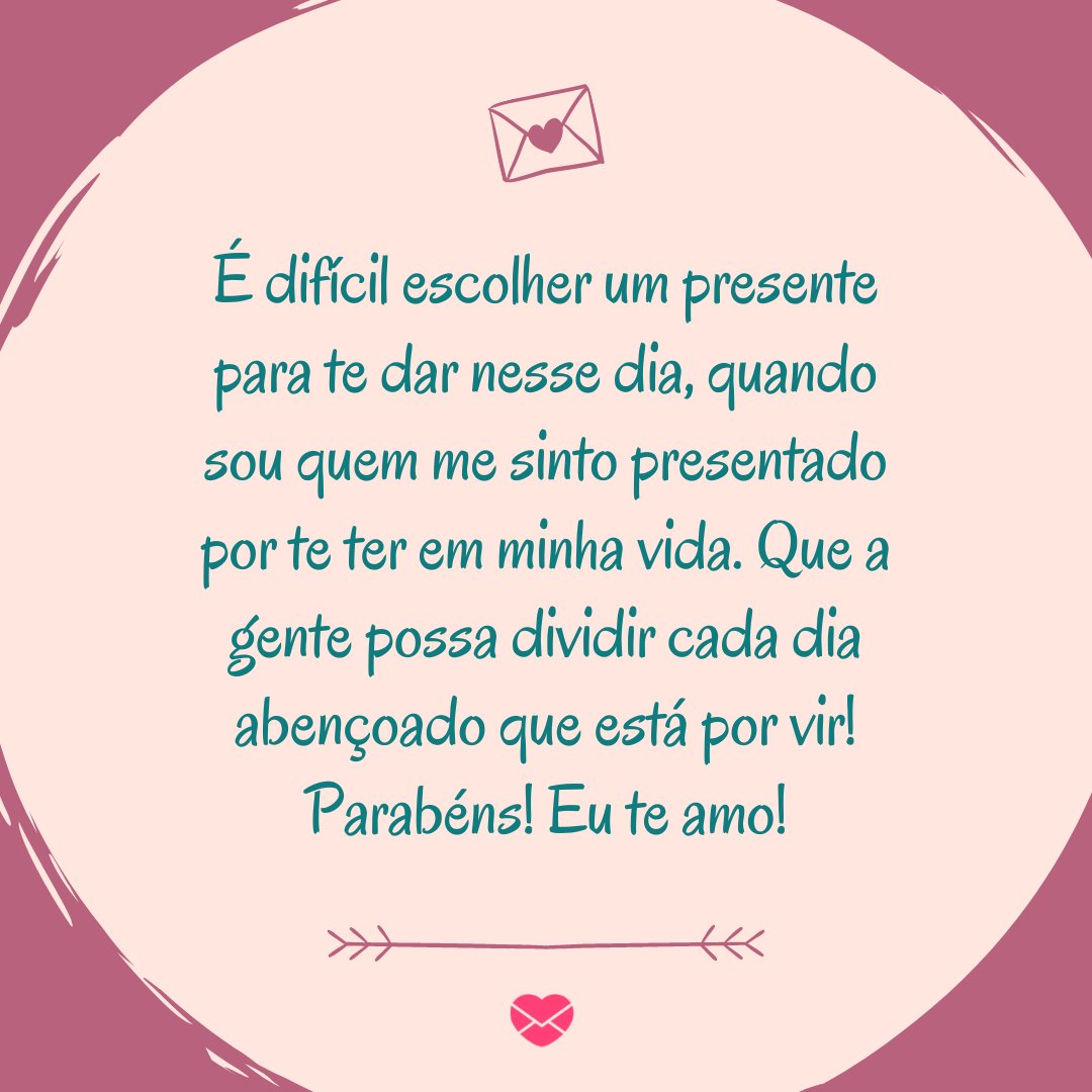 'Que a gente possa dividir cada dia abençoado que está por vir! Parabéns! Eu te amo!' - Feliz Aniversário, Amor