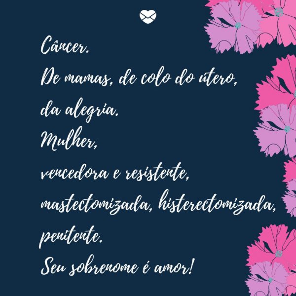 Mensagens Com Amor/Canva 'Câncer. De mamas, de colo do útero, da alegria. Mulher, vencedora e resistente, mastectomizada, histerectomizada, penitente. Seu sobrenome é amor!' -