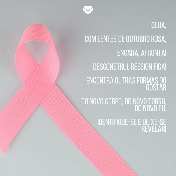 Mensagens Com Amor/Canva 'Olha, com lentes de Outubro Rosa, encara, afronta! Desconstrui, ressignifica! Encontra outras formas do gostar do novo corpo, do novo torso, do novo eu. Identifique-se e deixe-se revelar!' -Poemas para o Outubro Rosa