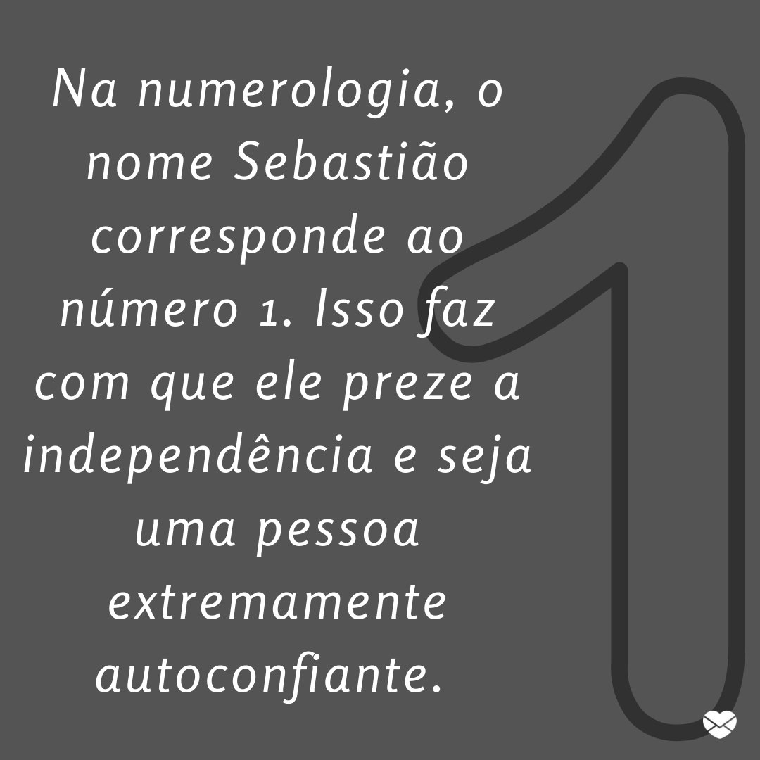 'Na numerologia, o nome Sebastião corresponde ao número 1. Isso faz com que ele preze a independência e seja uma pessoa extremamente autoconfiante. ' - Frases de Sebastião.