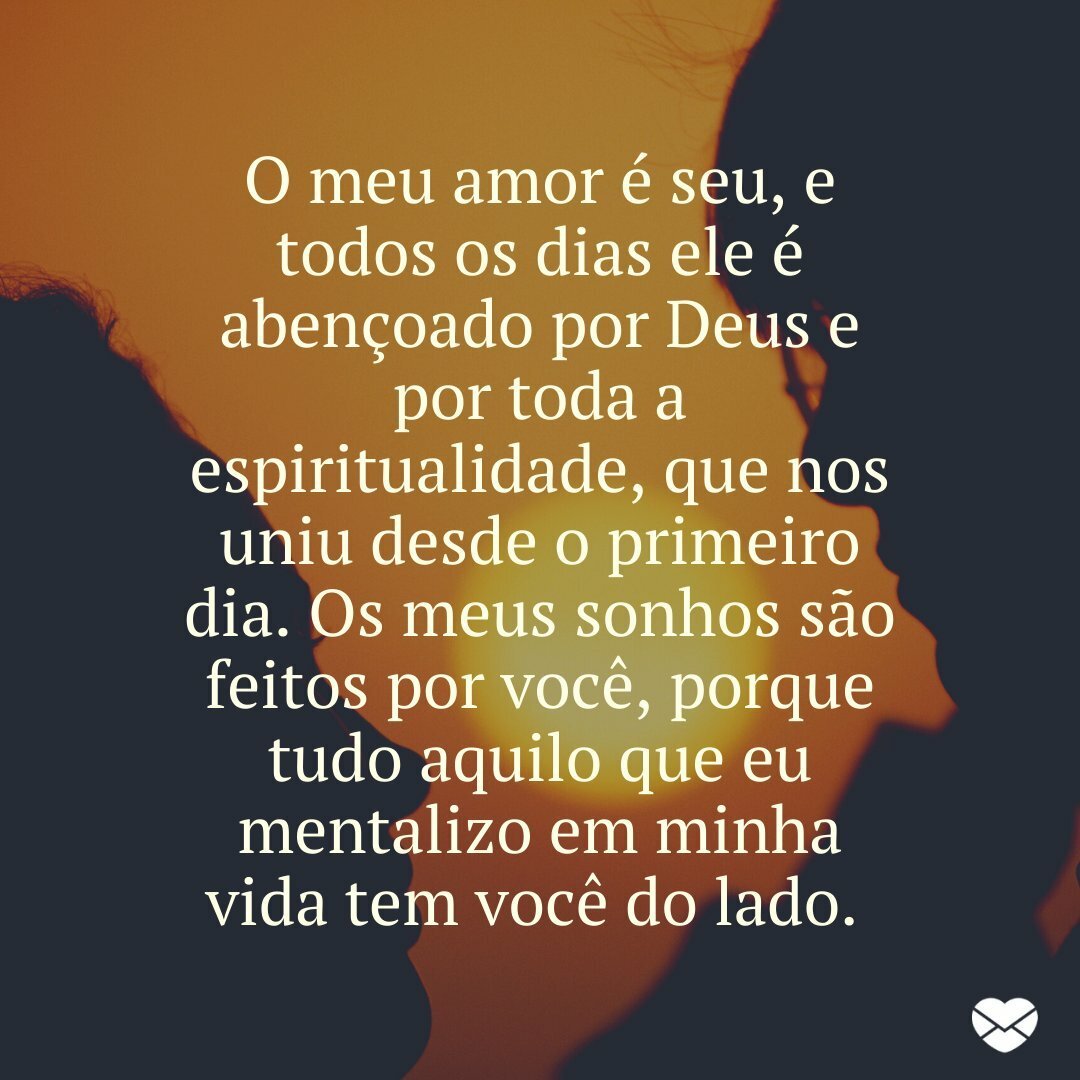 'O meu amor é seu, e todos os dias ele é abençoado por Deus e por toda a espiritualidade, que nos uniu desde o primeiro dia. Os meus sonhos são feitos por você, porque tudo aquilo que eu mentalizo em minha vida tem você do lado. ' - Meus sonhos são feitos por você.