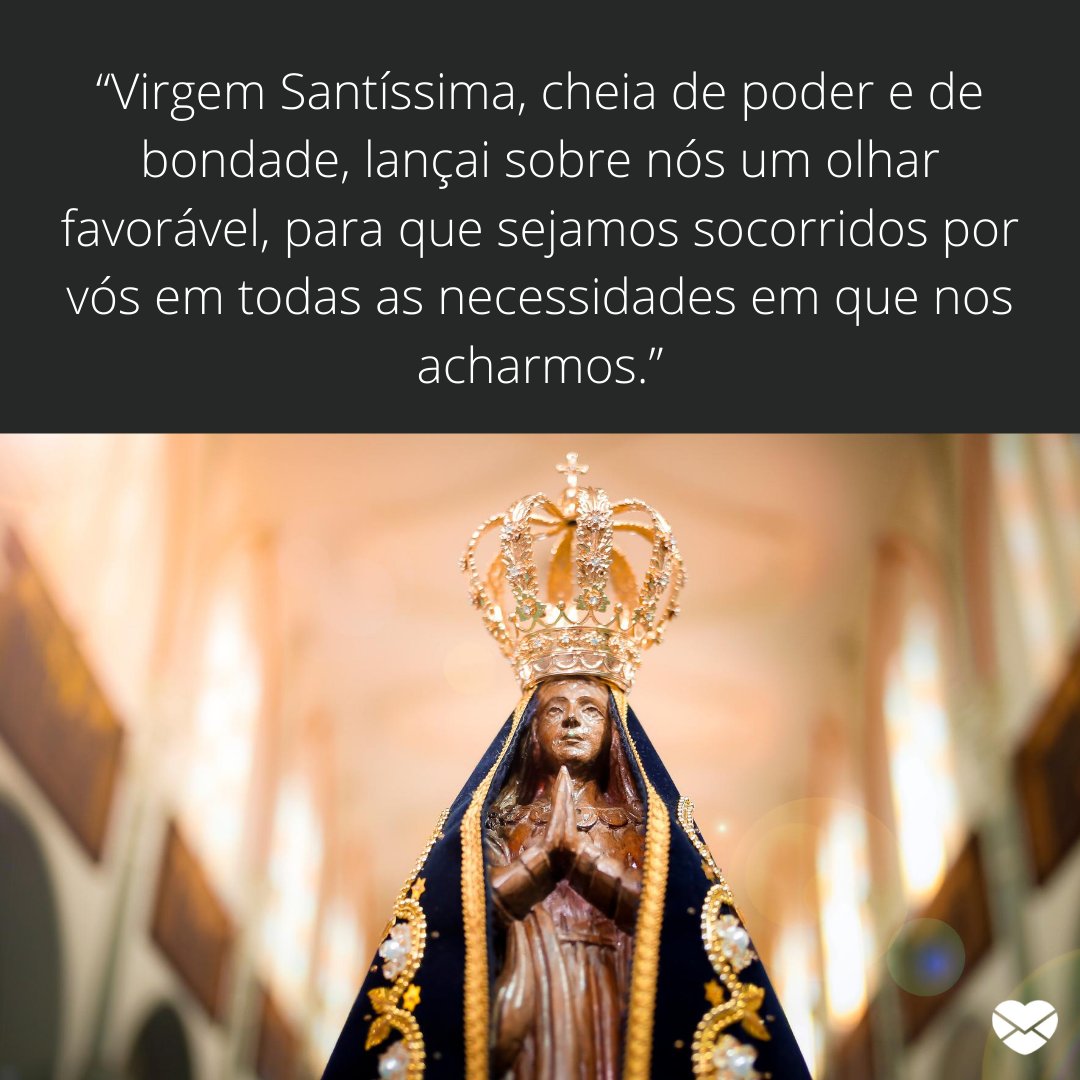 'Virgem Santíssima, cheia de poder e de bondade, lançai sobre nós um olhar favorável, para que sejamos socorridos por vós em todas as necessidades em que nos acharmos.” - Trechos reflexivos da oração de Nossa Senhora Aparecida.