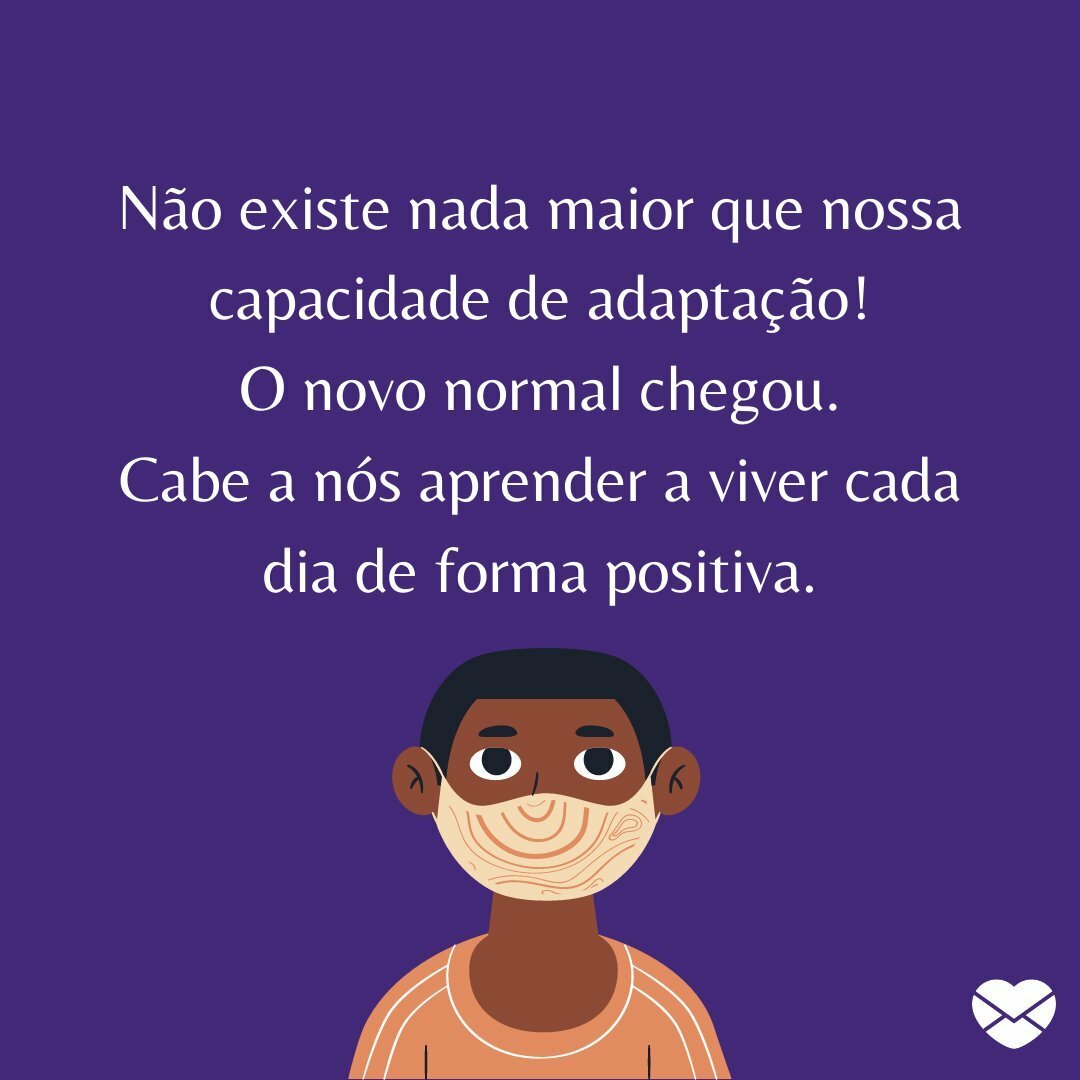 'Não existe nada maior que nossa capacidade de adaptação! O novo normal chegou. Cabe a nós aprender a viver cada dia de forma positiva.' - O novo normal chegou