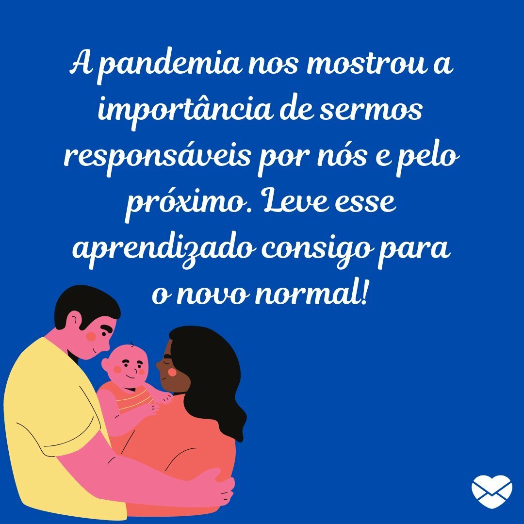 'A pandemia nos mostrou a importância de sermos responsáveis por nós e pelo próximo. Leve esse aprendizado consigo para o novo normal!' - O novo normal chegou