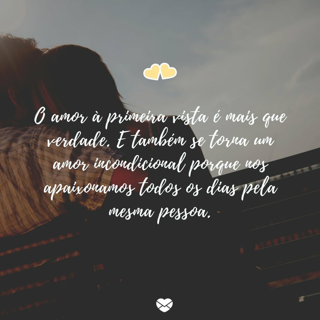 'O amor à primeira vista é mais que verdade. E também se torna um amor incondicional porque nos apaixonamos todos os dias pela mesma pessoa.' - Frases sobre amor incondicional.