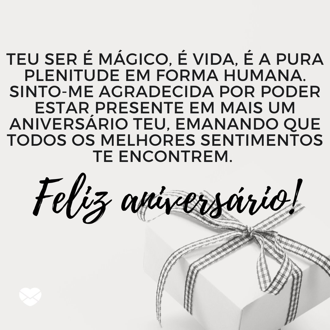 'Teu ser é mágico, é vida, é a pura plenitude em forma humana. Sinto-me agradecida por poder estar presente em mais um aniversário teu, emanando que todos os melhores sentimentos te encontrem. Feliz aniversário!' -  Mensagens de aniversário para uma pessoa paciente.