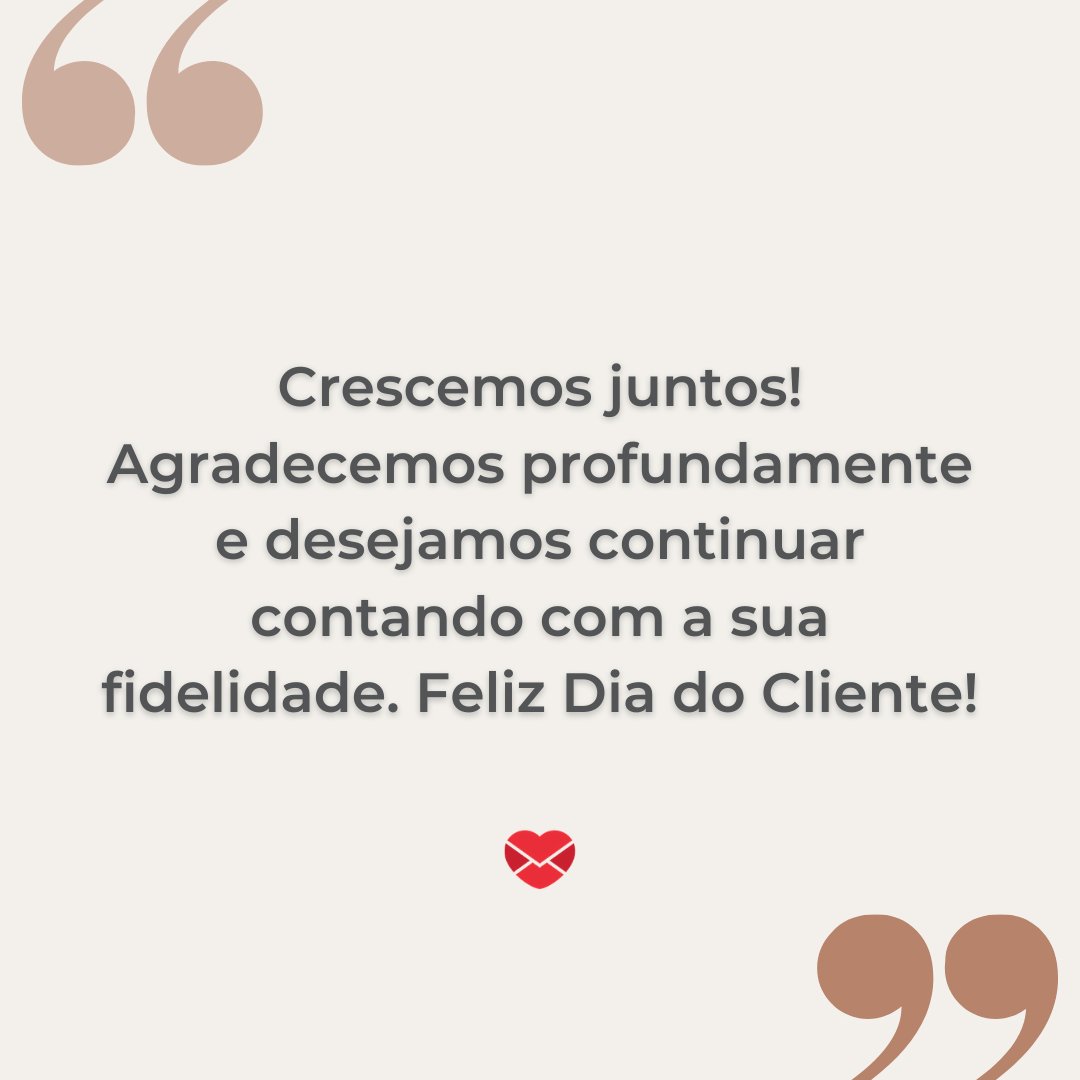 'Crescemos juntos! Agradecemos profundamente e desejamos continuar contando com a sua fidelidade. Feliz Dia do Cliente!' - Dia do Cliente