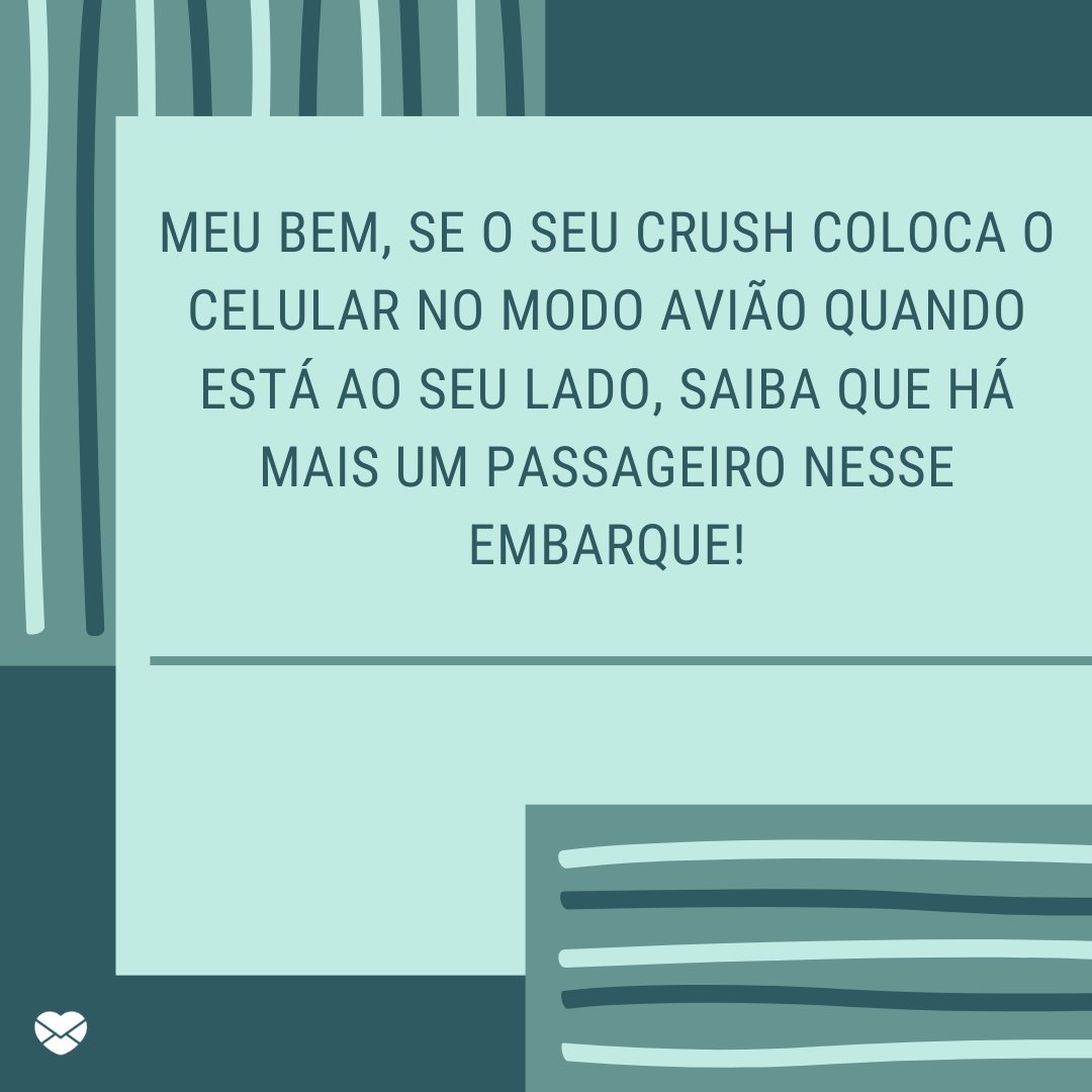 'Meu bem, se o seu crush coloca o celular no modo avião quando está ao seu lado, saiba que há mais um passageiro nesse embarque!' - Frases de deboche engraçadas.