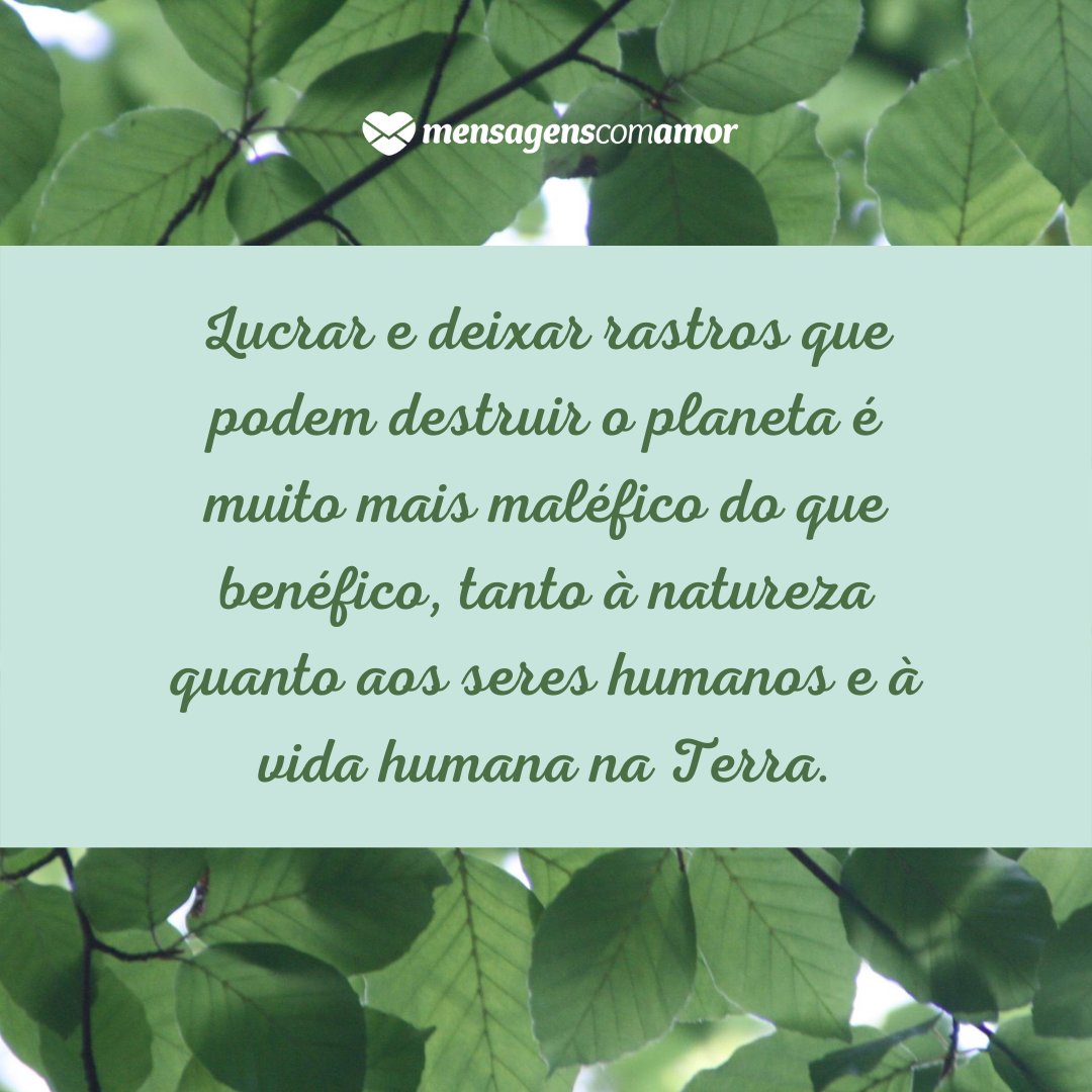 Mensagens Com Amor | Canva 'Lucrar e deixar rastros que podem destruir o planeta é muito mais maléfico do que benéfico, tanto à natureza quanto aos seres humanos e à vida humana na Terra.' - Dicas para tornar o mundo mais sustentável