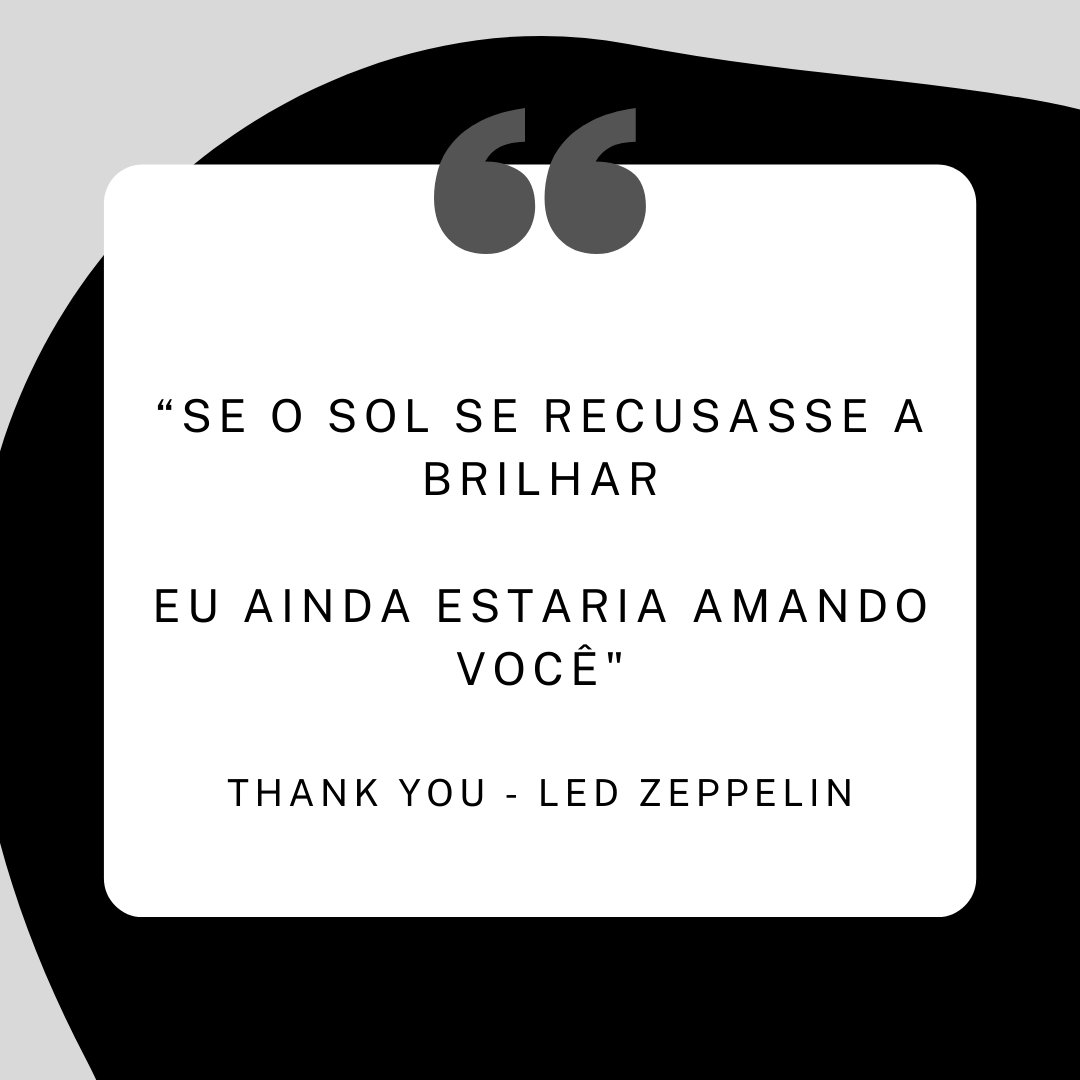 'Se o sol se recusasse a brilhar  Eu ainda estaria amando você - Thank You - Led Zeppelin'  - Frases românticas de rock