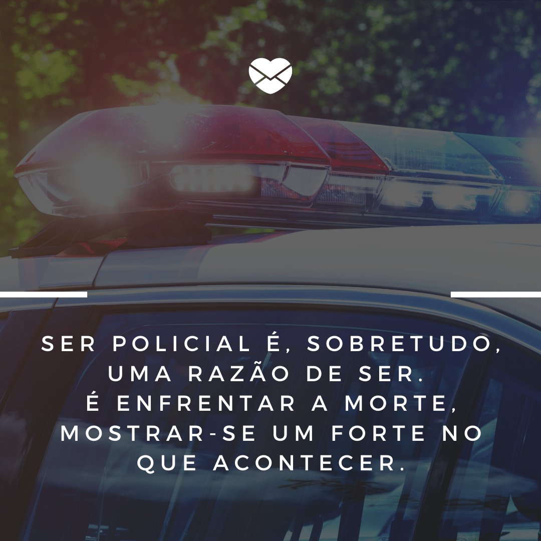 'Ser policial é, sobretudo, uma razão de ser. É enfrentar a morte, mostrar-se um forte no que acontecer.' - Homenagens para Policiais