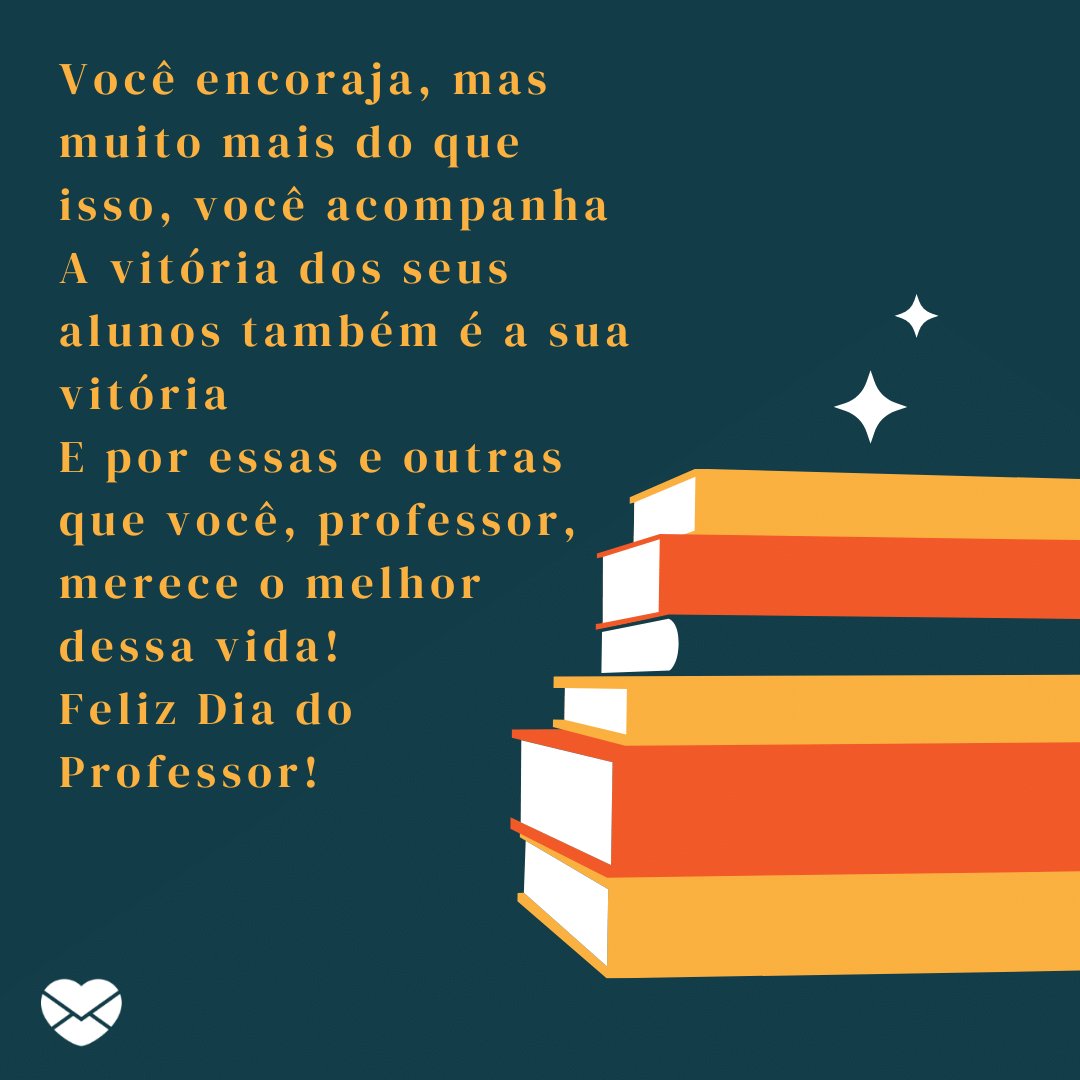 Mensagens com Amor / Canva 'Você encoraja, mas muito mais do que isso, você acompanha A vitória dos seus alunos também é a sua vitória E por essas e outras que você, professor, merece o melhor dessa vida! Feliz Dia do Professor!' - Dia do Professor