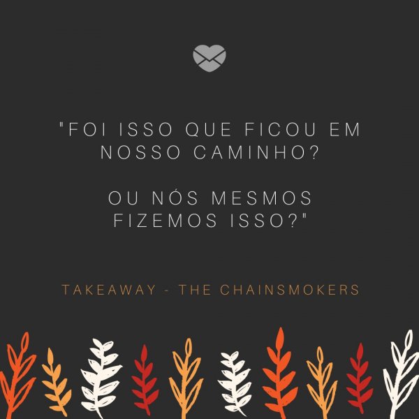 Mensagens Com Amor/Canva 'Foi isso que ficou em nosso caminho? Ou nós mesmos fizemos isso?' - Trechos de músicas do The Chainsmokers