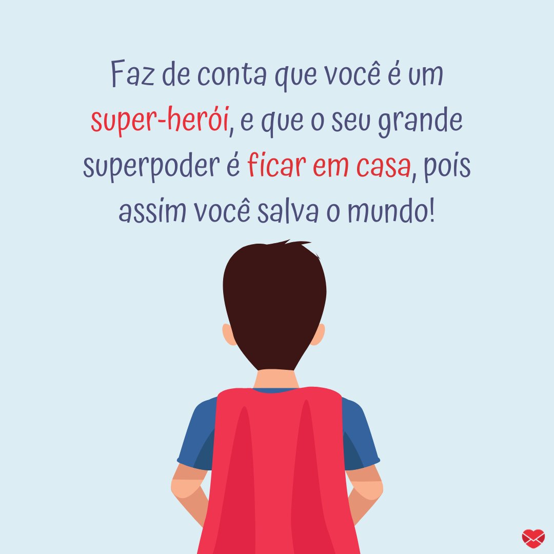 'Faz de conta que você é um super-herói, e que o seu grande superpoder é ficar em casa, pois assim você salva o mundo.' - Mensagens para acalmar crianças na quarentena