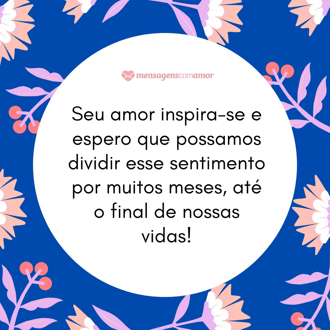 'Seu amor inspira-se e espero que possamos dividir esse sentimento por muitos meses, até o final de nossas vidas!' -  Mensagens de 1 mês de namoro