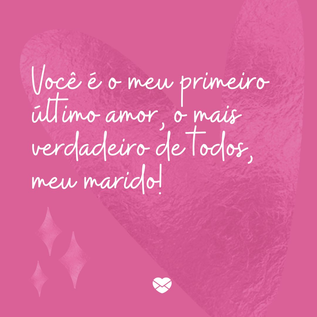 'Você é o meu primeiro último amor, o mais verdadeiro de todos, meu marido!' -Mensagens de Amor