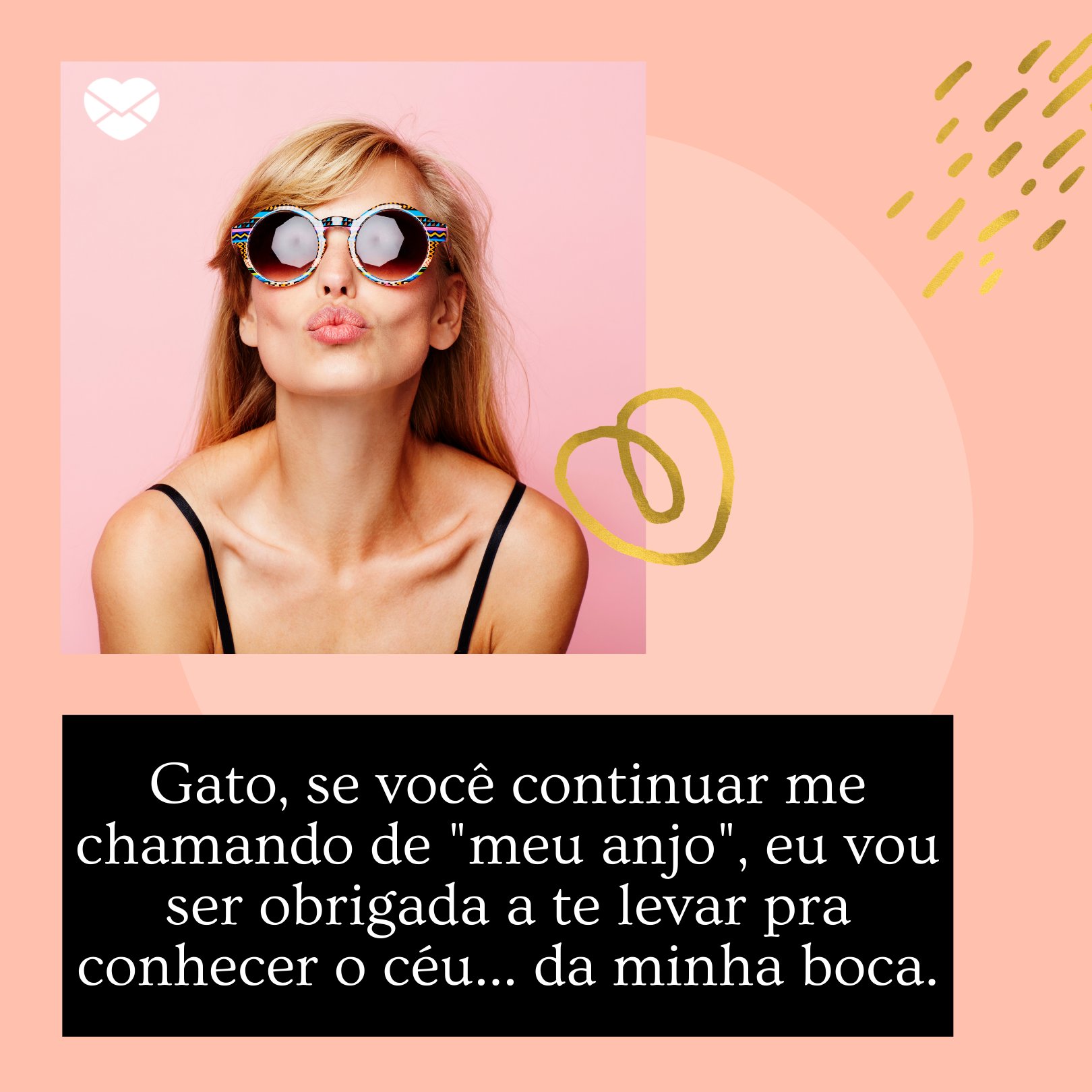 'Gato, se você continuar me chamando de 'meu anjo', eu vou ser obrigada a te levar pra conhecer o céu... da minha boca.' - Cantadas para homens