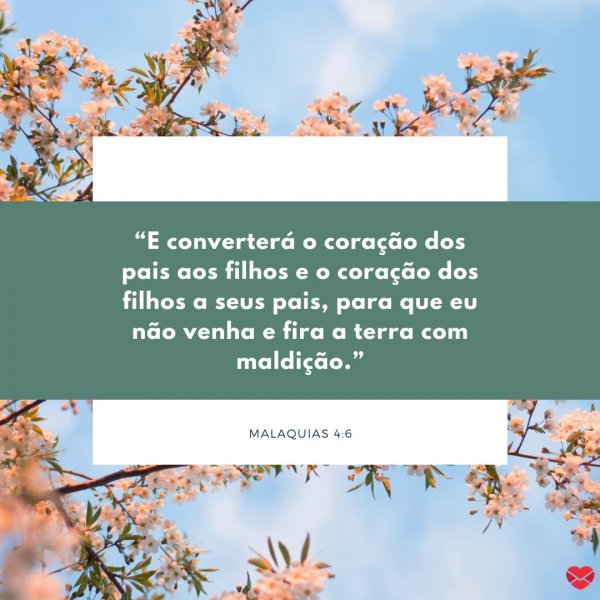 Mensagens Com Amor/Canva “E converterá o coração dos pais aos filhos e o coração dos filhos a seus pais, para que eu não venha e fira a terra com maldição.” - “E converterá o coração dos pais aos filhos e o coração dos filhos a seus pais, para que eu não venha e fira a terra com maldição.”