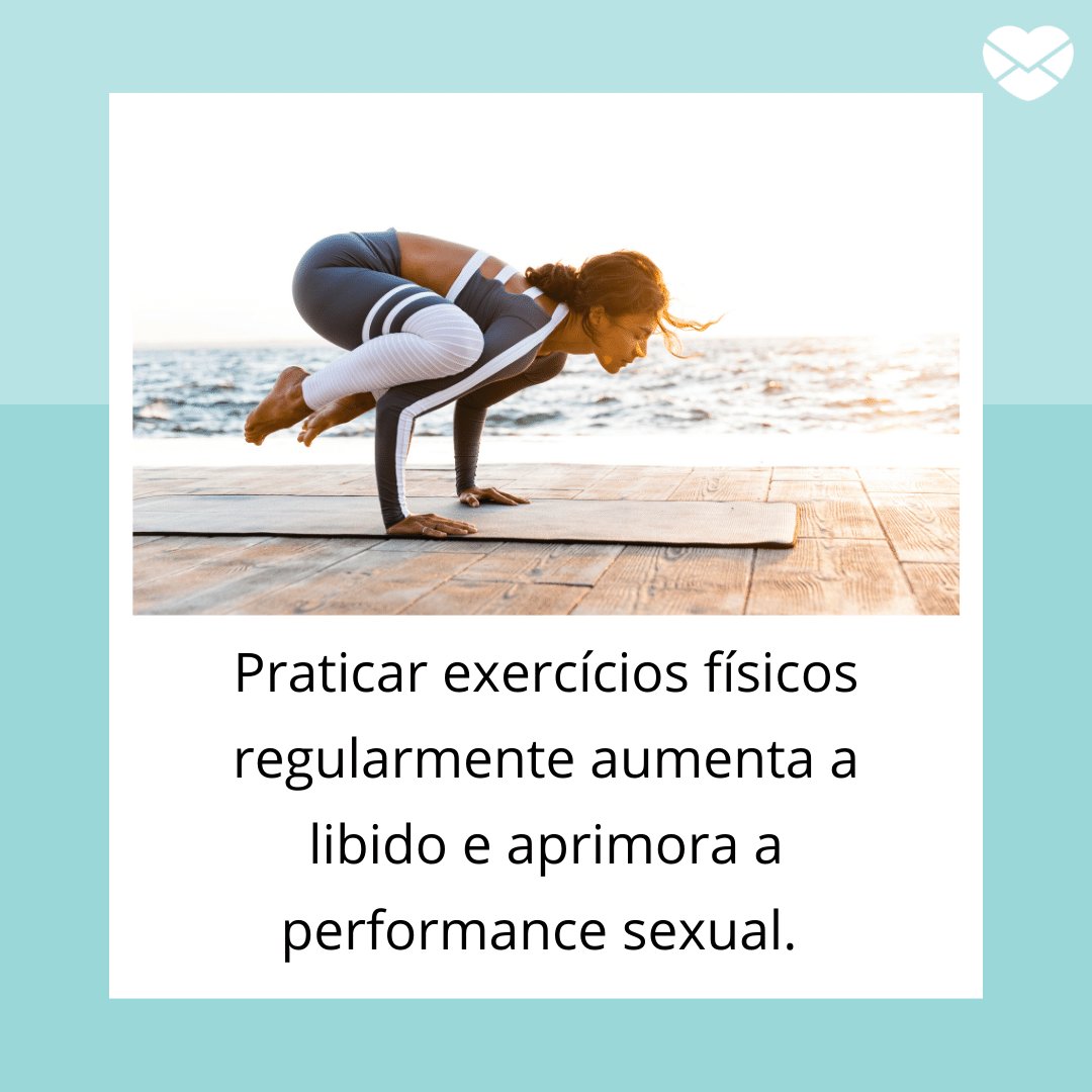 'Praticar exercícios físicos regularmente aumenta a libido e aprimora a performance sexual.' - 10 motivos para praticar exercícios físicos
