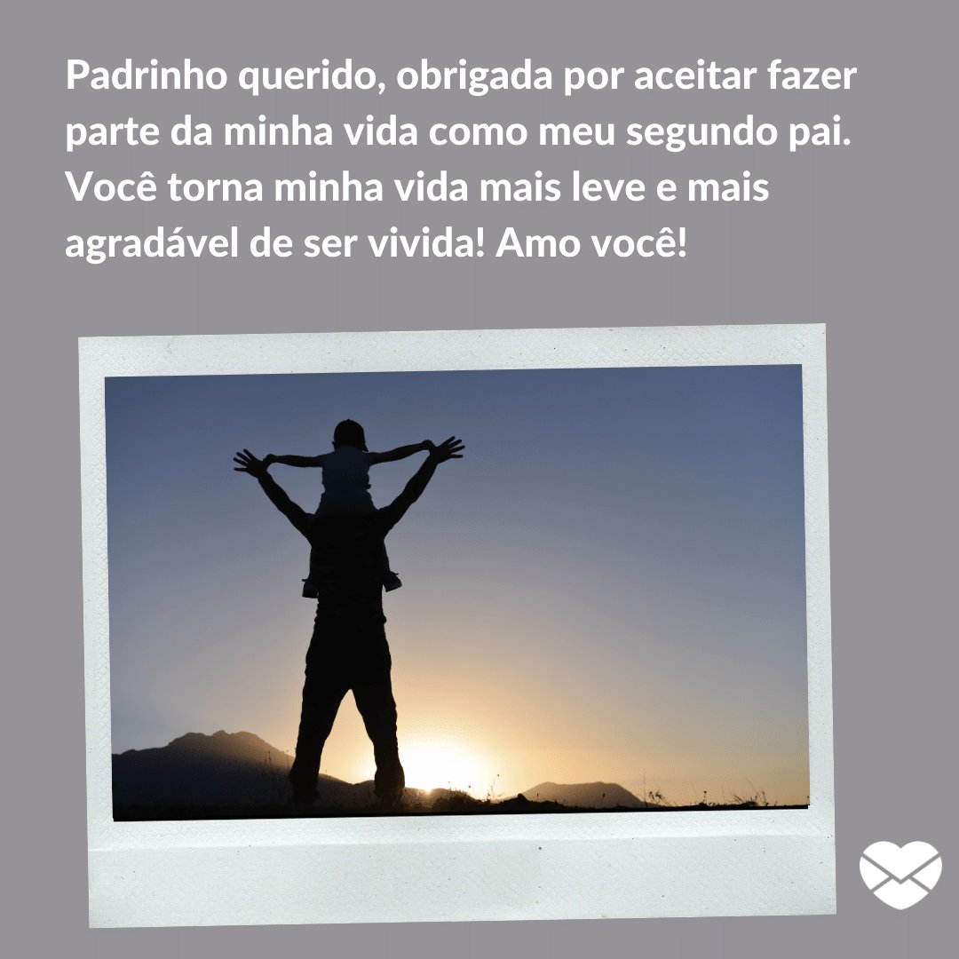 'Padrinho querido, obrigada por aceitar fazer parte da minha vida como meu segundo pai. Você torna minha vida mais leve e mais agradável de ser vivida! Amo você!' -  Obrigada por ser meu segundo pai