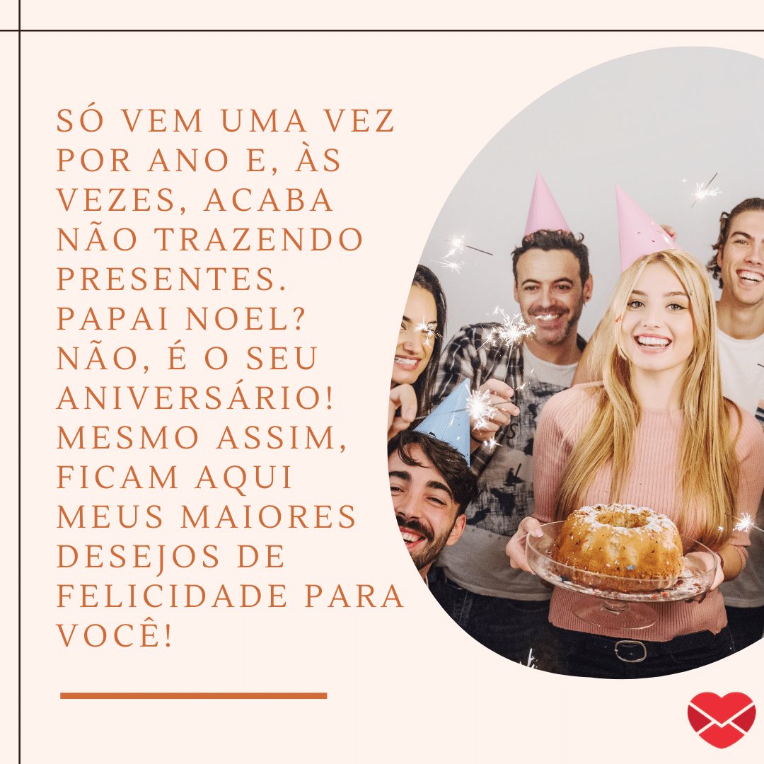 Mensagens com Amor / Canva / elkaaaaaaa-7348147/ pixabay 'Só vem uma vez por ano e, às vezes, acaba não trazendo presentes. Papai Noel? Não, é o seu aniversário! Mesmo assim, ficam aqui meus maiores desejos de felicidade para você!' - Mensagens engraçadas de aniversário