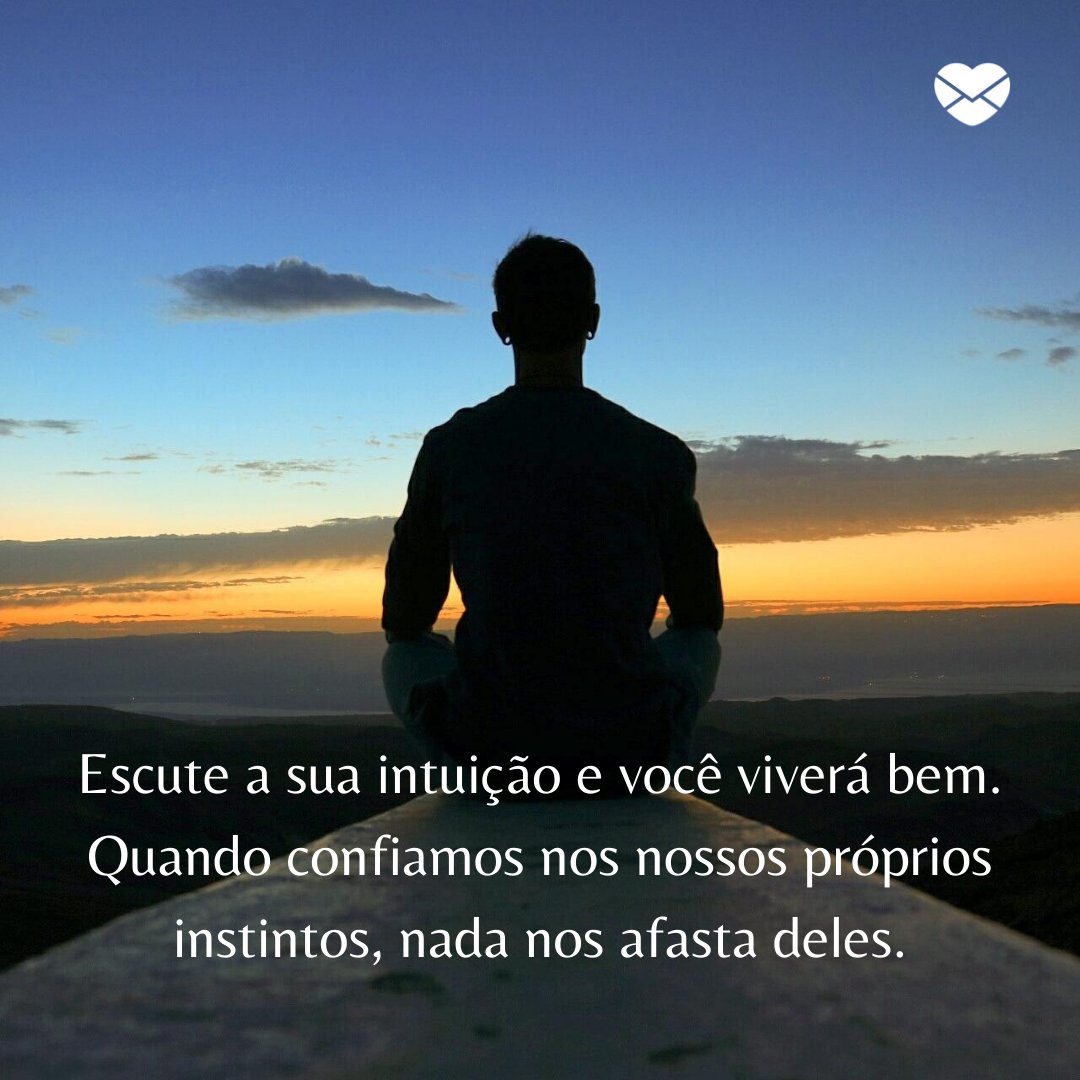 'Escute a sua intuição e você viverá bem. Quando confiamos nos nossos próprios instintos, nada nos afasta deles.' - Frases de motivação para viver bem