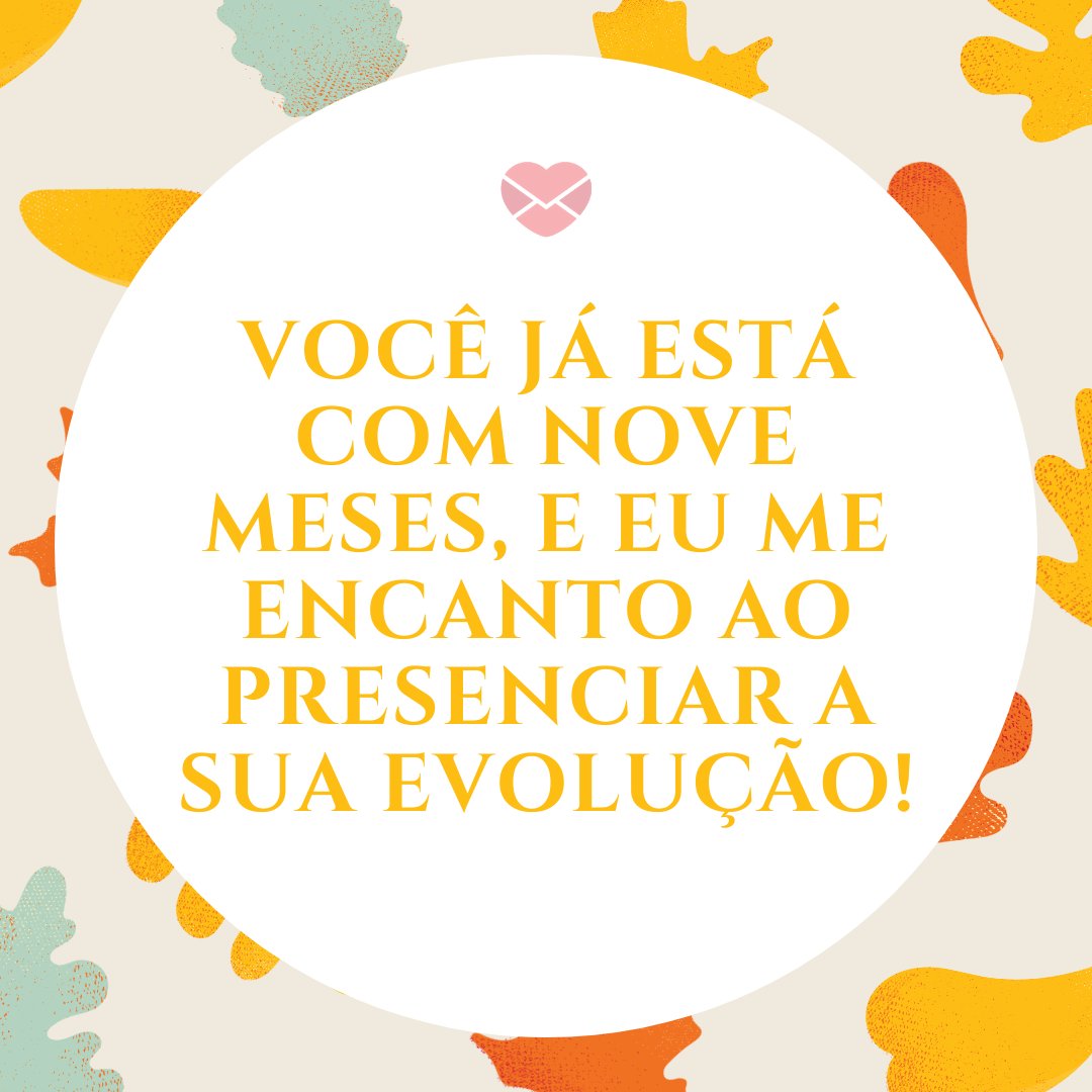 'Você já está com nove meses, e eu me encanto ao presenciar a sua evolução!' - Mensagens para bebê de 9 meses