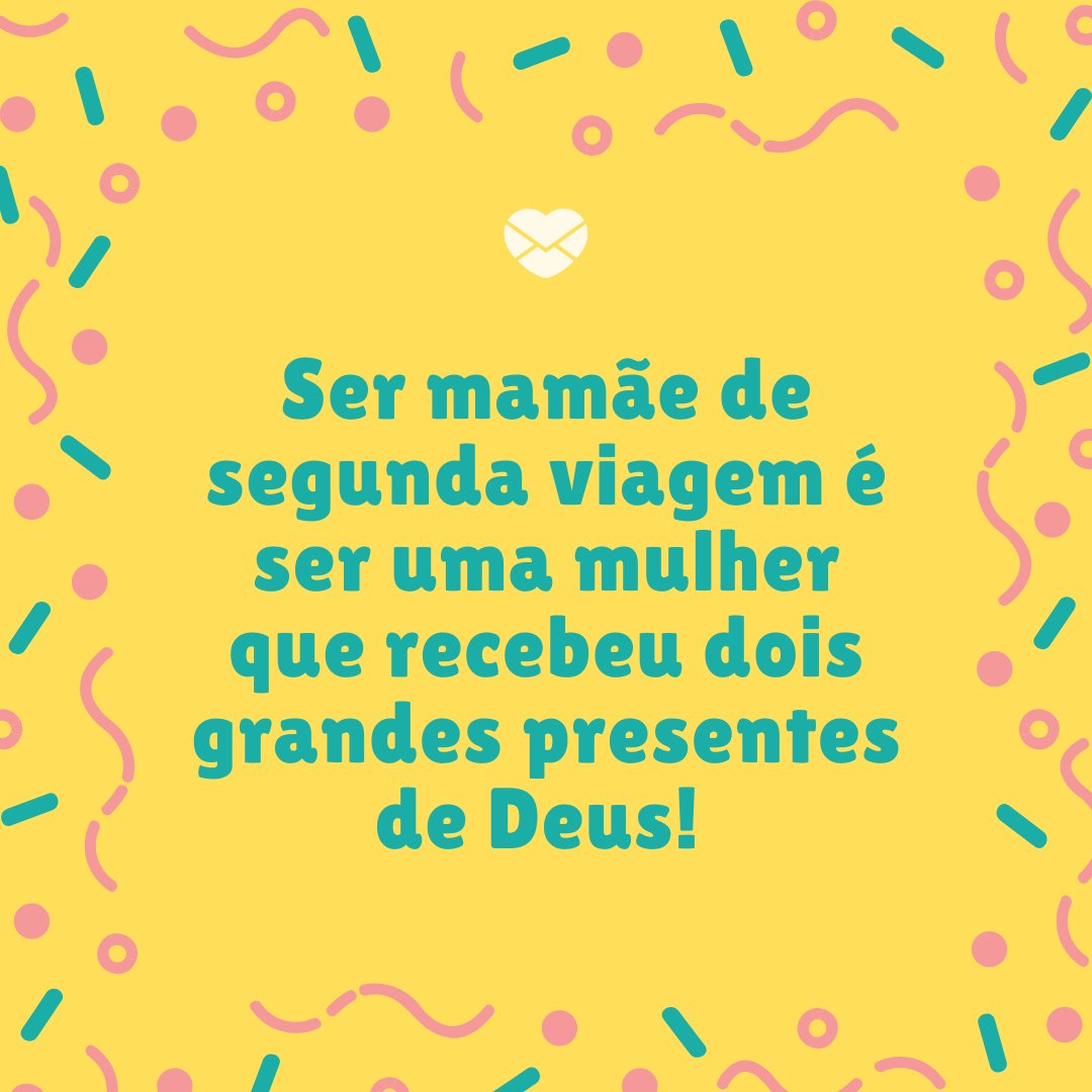 'Ser mamãe de segunda viagem é ser uma mulher que recebeu dois grandes presentes de Deus!' - Mensagens para as mães de segunda viagem