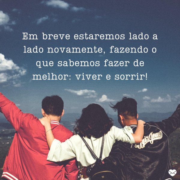 Mensagens Com Amor/Canva 'Em breve estaremos lado a lado novamente, fazendo o que sabemos fazer de melhor: viver e sorrir!' - Mensagens de positivismo para WhatsApp