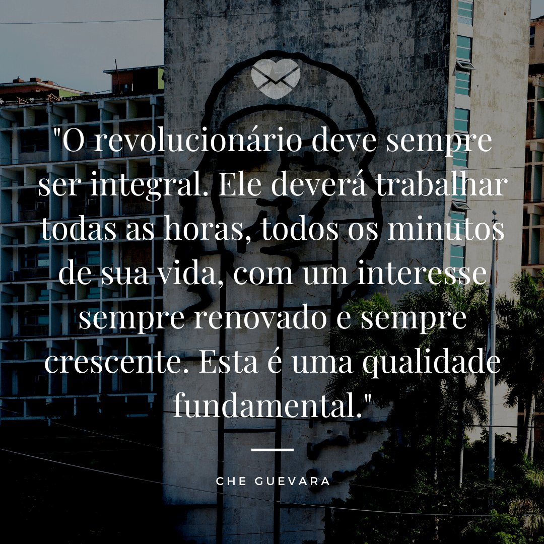 ''O revolucionário deve sempre ser integral. Ele deverá trabalhar todas as horas, todos os minutos de sua vida, com um interesse sempre renovado e sempre crescente. Esta é uma qualidade fundamental.'' - Frases de bom trabalho